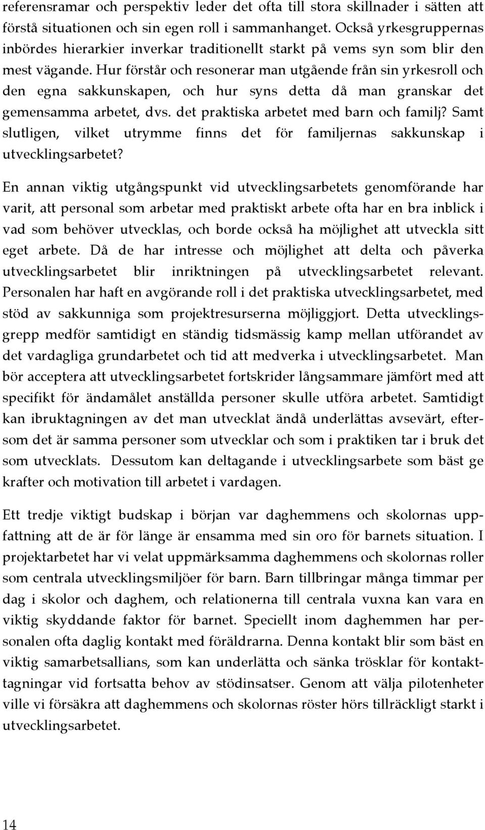 Hur förstår och resonerar man utgående från sin yrkesroll och den egna sakkunskapen, och hur syns detta då man granskar det gemensamma arbetet, dvs. det praktiska arbetet med barn och familj?