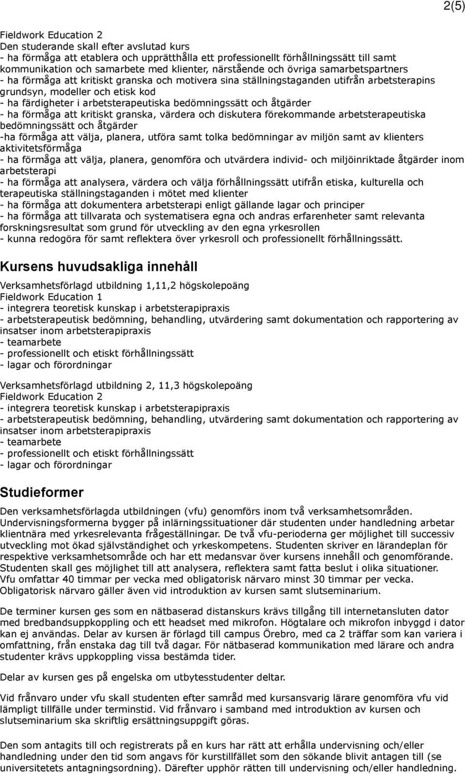 och åtgärder - ha förmåga att kritiskt granska, värdera och diskutera förekommande arbetsterapeutiska bedömningssätt och åtgärder -ha förmåga att välja, planera, utföra samt tolka bedömningar av