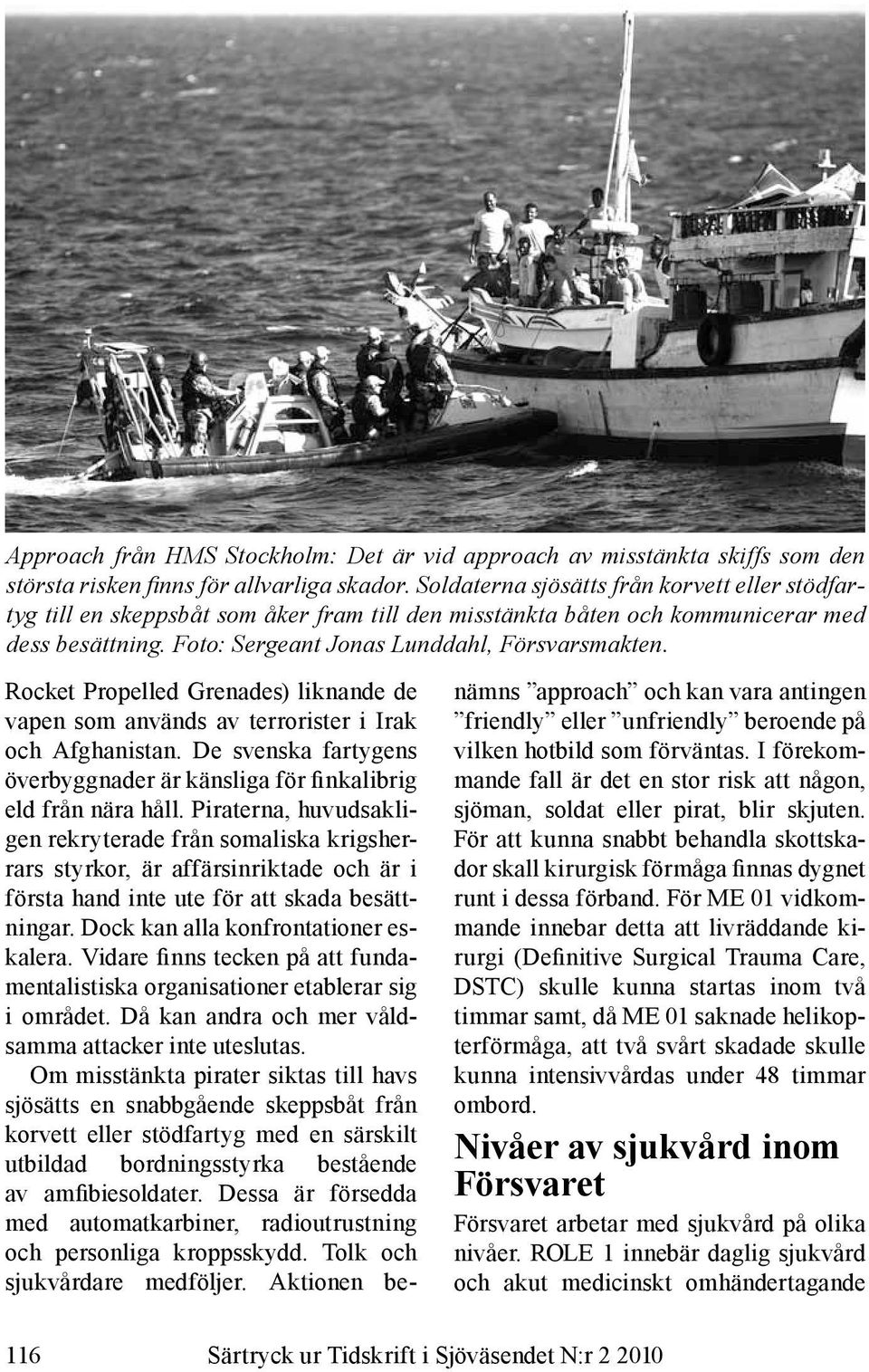 Rocket Propelled Grenades) liknande de vapen som används av terrorister i Irak och Afghanistan. De svenska fartygens överbyggnader är känsliga för finkalibrig eld från nära håll.
