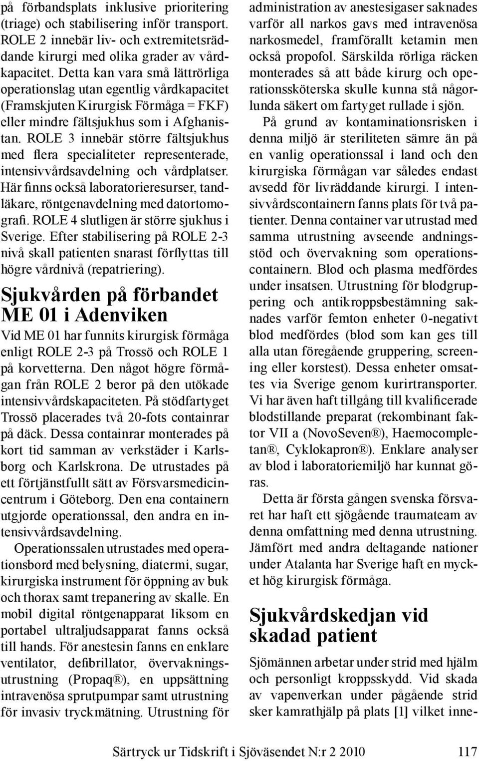 ROLE 3 innebär större fältsjukhus med flera specialiteter representerade, intensivvårdsavdelning och vårdplatser. Här finns också laboratorieresurser, tandläkare, röntgenavdelning med datortomografi.