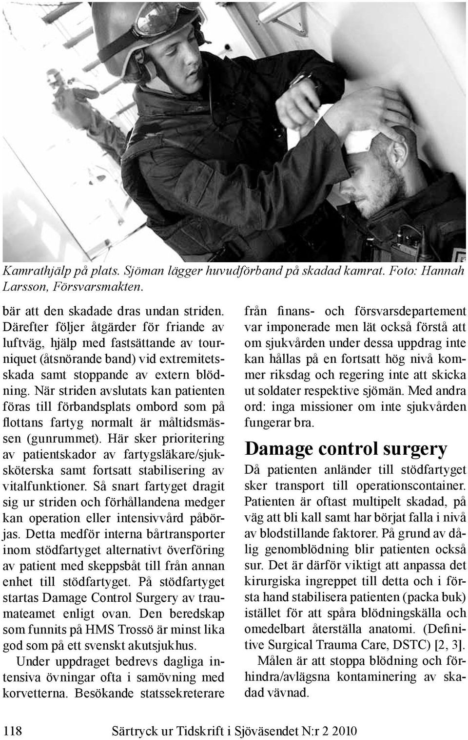 När striden avslutats kan patienten föras till förbandsplats ombord som på flottans fartyg normalt är måltidsmässen (gunrummet).