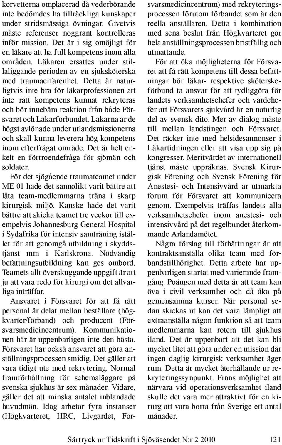 Detta är naturligtvis inte bra för läkarprofessionen att inte rätt kompetens kunnat rekryteras och bör innebära reaktion från både Försvaret och Läkarförbundet.