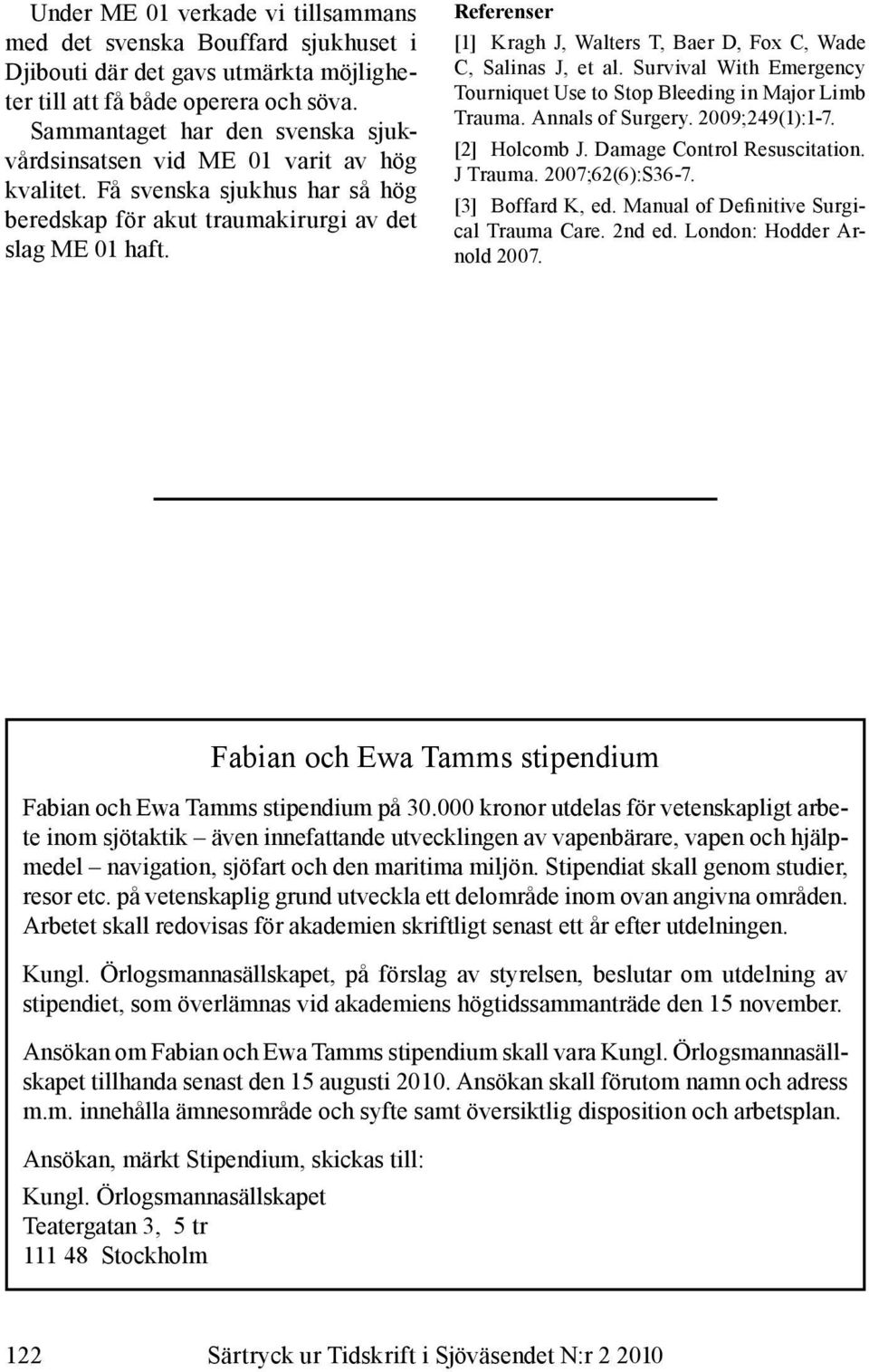 Referenser [1] Kragh J, Walters T, Baer D, Fox C, Wade C, Salinas J, et al. Survival With Emergency Tourniquet Use to Stop Bleeding in Major Limb Trauma. Annals of Surgery. 2009;249(1):1-7.