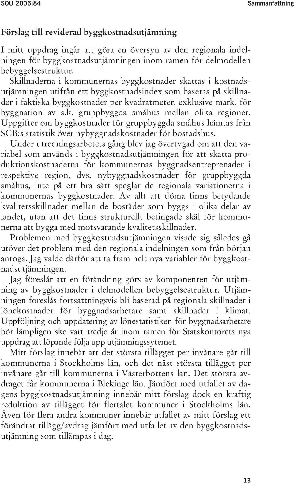 Skillnaderna i kommunernas byggkostnader skattas i kostnadsutjämningen utifrån ett byggkostnadsindex som baseras på skillnader i faktiska byggkostnader per kvadratmeter, exklusive mark, för