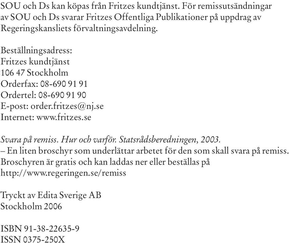 Beställningsadress: Fritzes kundtjänst 106 47 Stockholm Orderfax: 08-690 91 91 Ordertel: 08-690 91 90 E-post: order.fritzes@nj.se Internet: www.fritzes.se Svara på remiss.