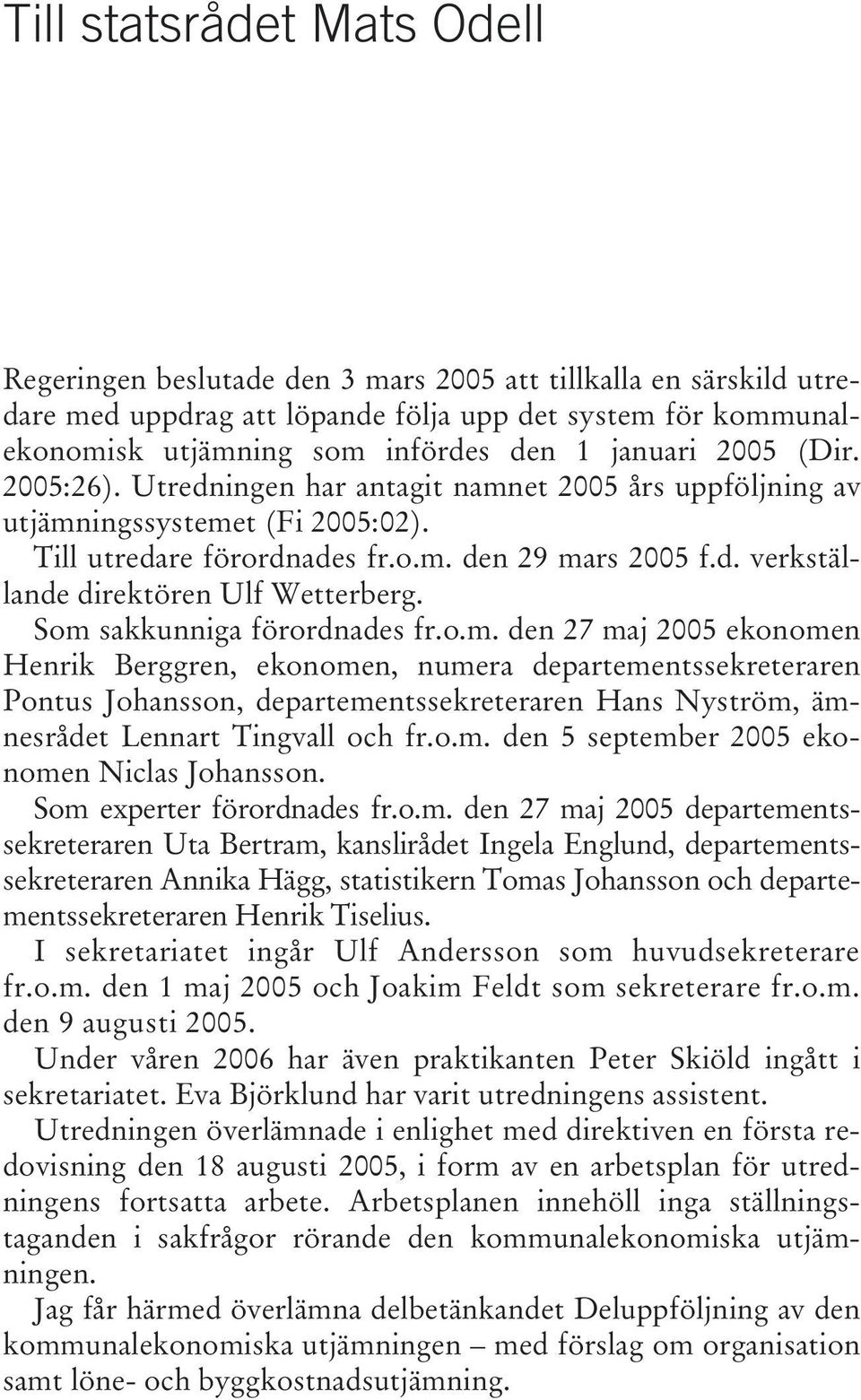 Som sakkunniga förordnades fr.o.m. den 27 maj 2005 ekonomen Henrik Berggren, ekonomen, numera departementssekreteraren Pontus Johansson, departementssekreteraren Hans Nyström, ämnesrådet Lennart Tingvall och fr.