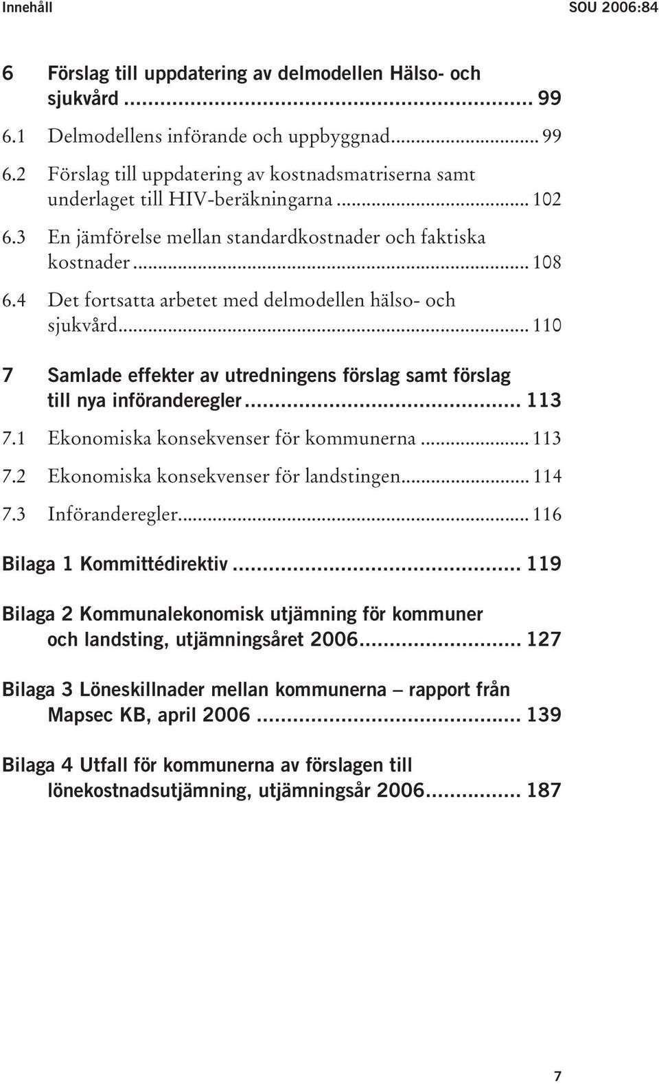 .. 110 7 Samlade effekter av utredningens förslag samt förslag till nya införanderegler... 113 7.1 Ekonomiska konsekvenser för kommunerna... 113 7.2 Ekonomiska konsekvenser för landstingen... 114 7.