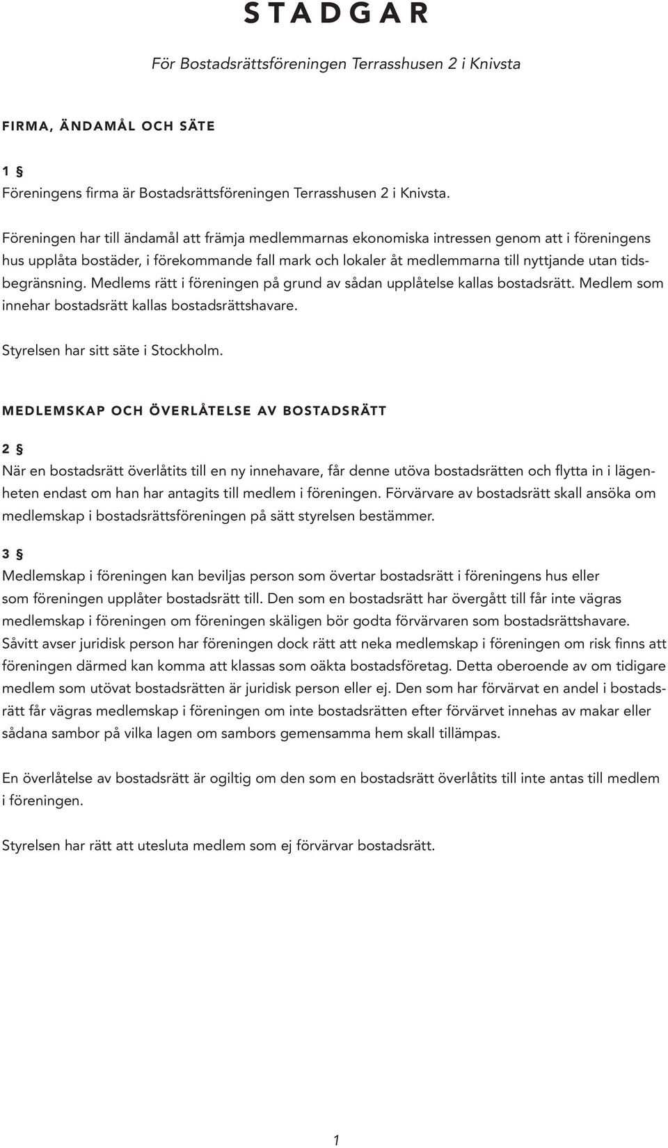 tidsbegränsning. Medlems rätt i föreningen på grund av sådan upplåtelse kallas bostadsrätt. Medlem som innehar bostadsrätt kallas bostadsrättshavare. Styrelsen har sitt säte i Stockholm.