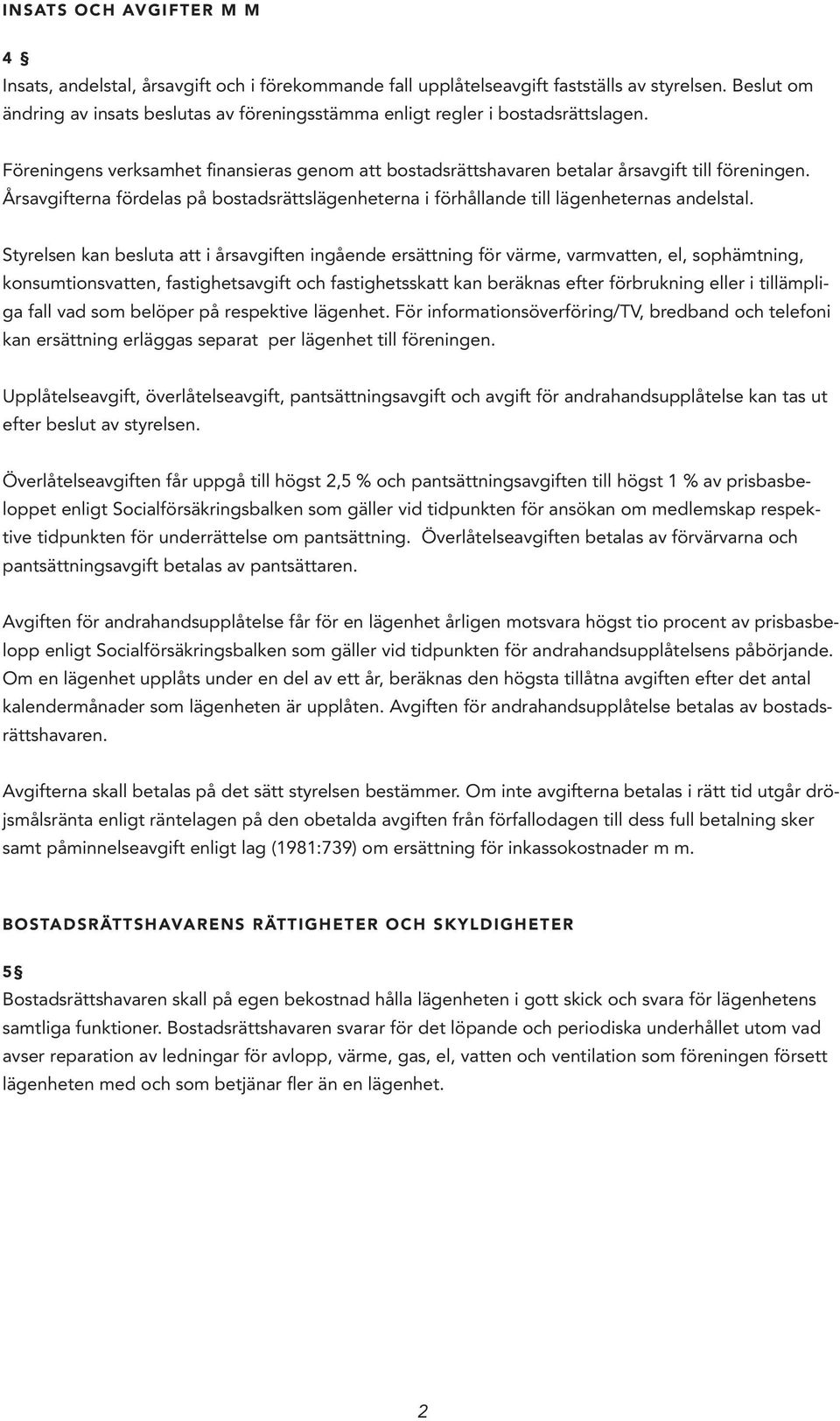 Årsavgifterna fördelas på bostadsrättslägenheterna i förhållande till lägenheternas andelstal.