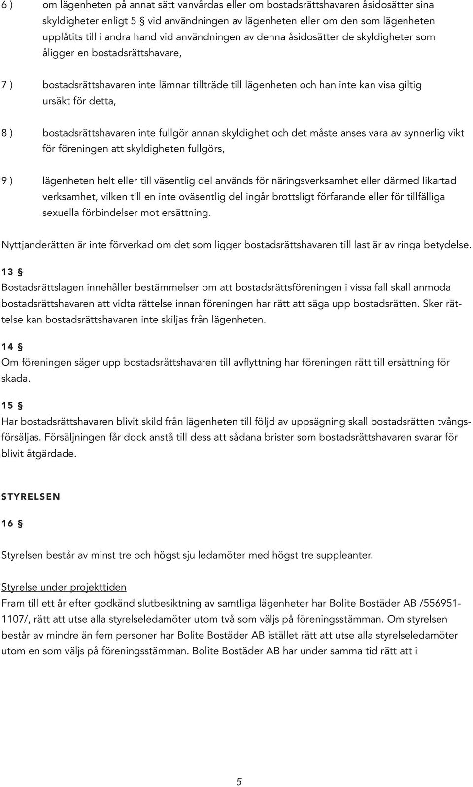 ) bostadsrättshavaren inte fullgör annan skyldighet och det måste anses vara av synnerlig vikt för föreningen att skyldigheten fullgörs, 9 ) lägenheten helt eller till väsentlig del används för