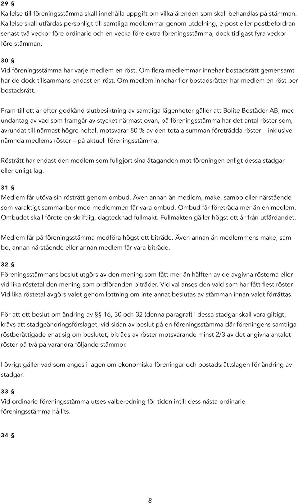 veckor före stämman. 30 Vid föreningsstämma har varje medlem en röst. Om flera medlemmar innehar bostadsrätt gemensamt har de dock tillsammans endast en röst.