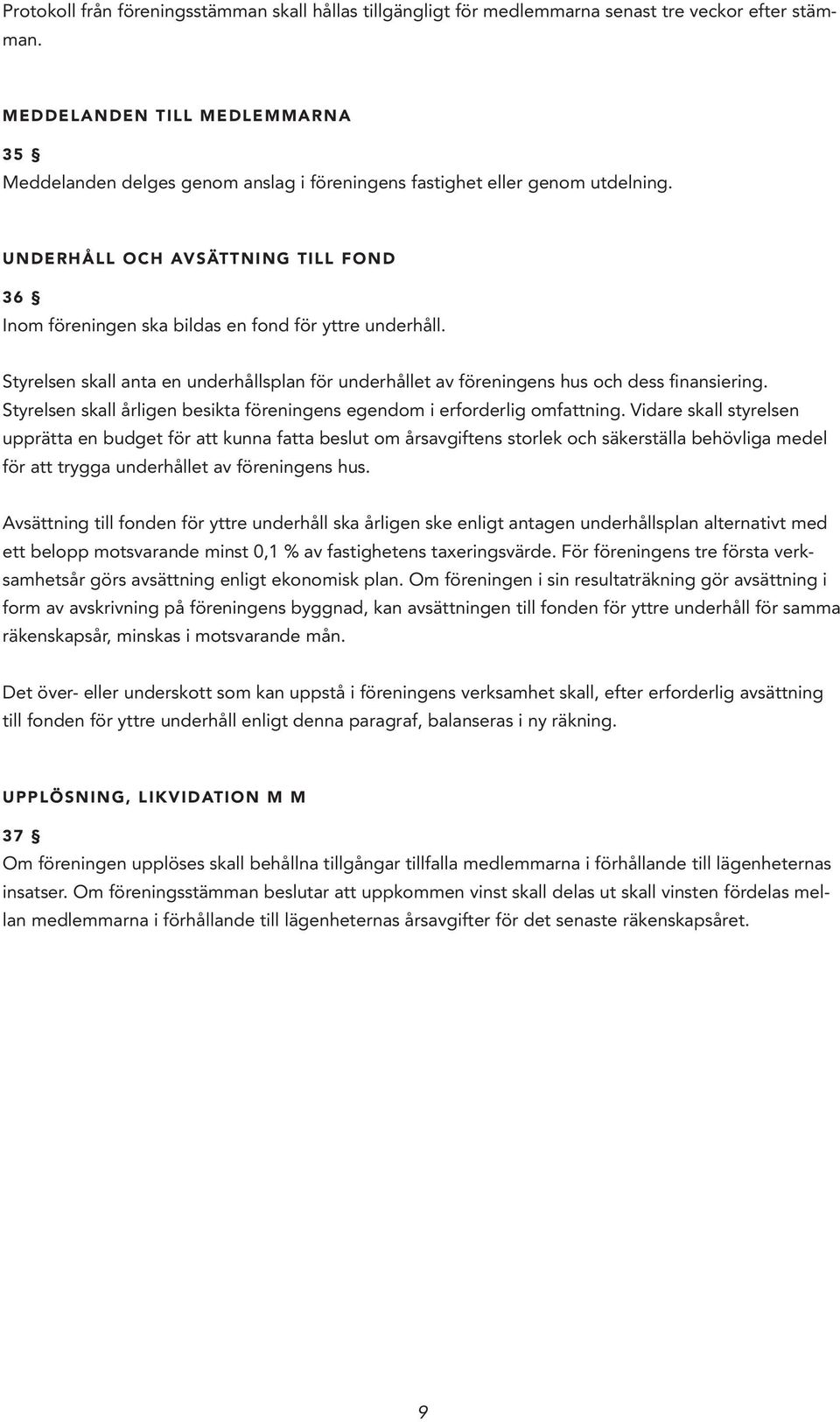 UNDERHÅLL OCH AVSÄTTNING TILL FOND 36 Inom föreningen ska bildas en fond för yttre underhåll. Styrelsen skall anta en underhållsplan för underhållet av föreningens hus och dess finansiering.