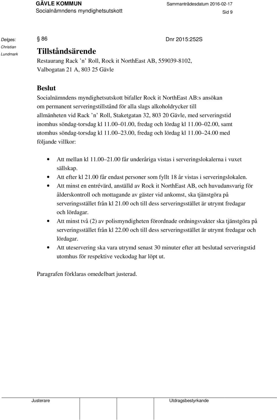 söndag-torsdag kl 11.00 01.00, fredag och lördag kl 11.00 02.00, samt utomhus söndag-torsdag kl 11.00 23.00, fredag och lördag kl 11.00 24.00 med följande villkor: Att mellan kl 11.00 21.