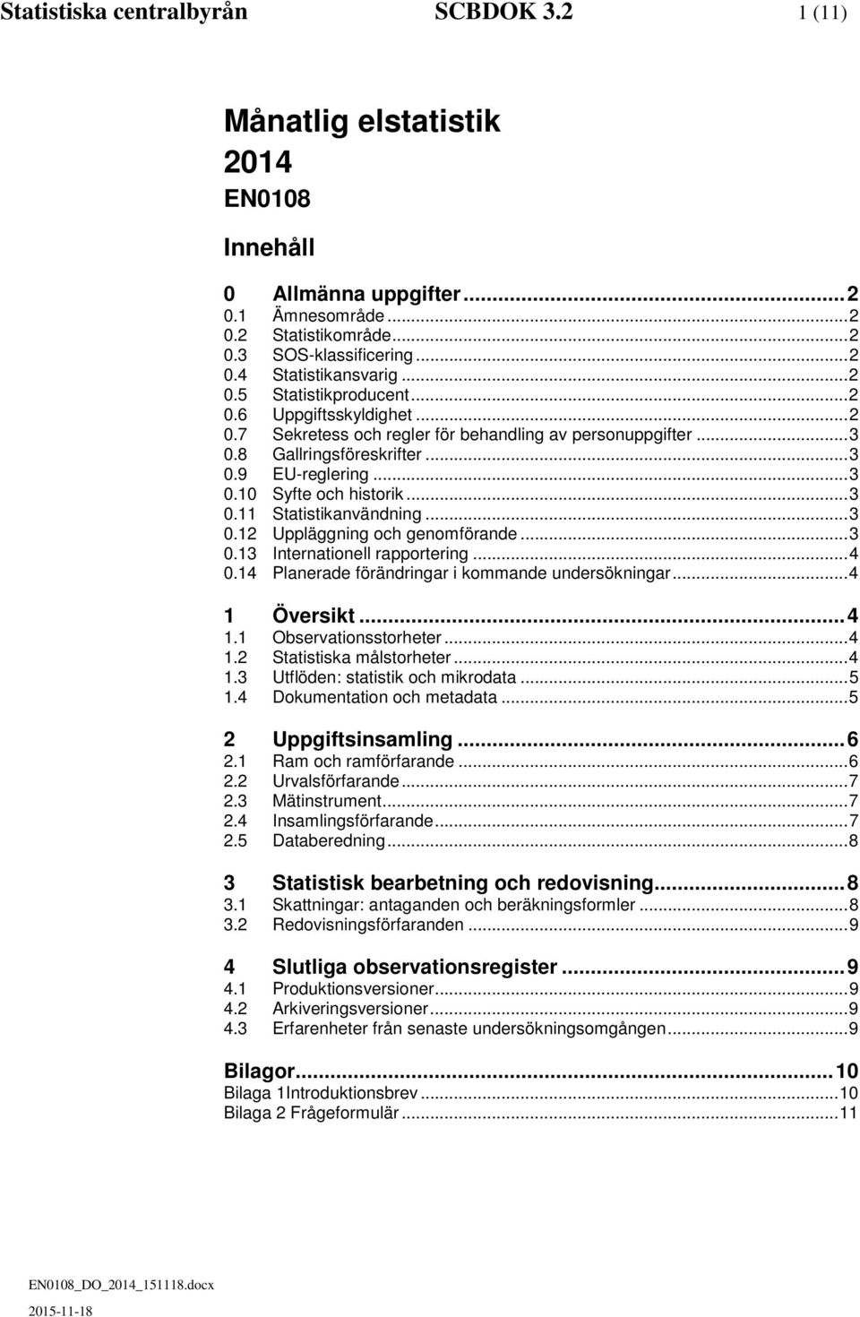 .. 3 0.11 Statistikanvändning... 3 0.12 Uppläggning och genomförande... 3 0.13 Internationell rapportering... 4 0.14 Planerade förändringar i kommande undersökningar... 4 1 Översikt... 4 1.1 Observationsstorheter.