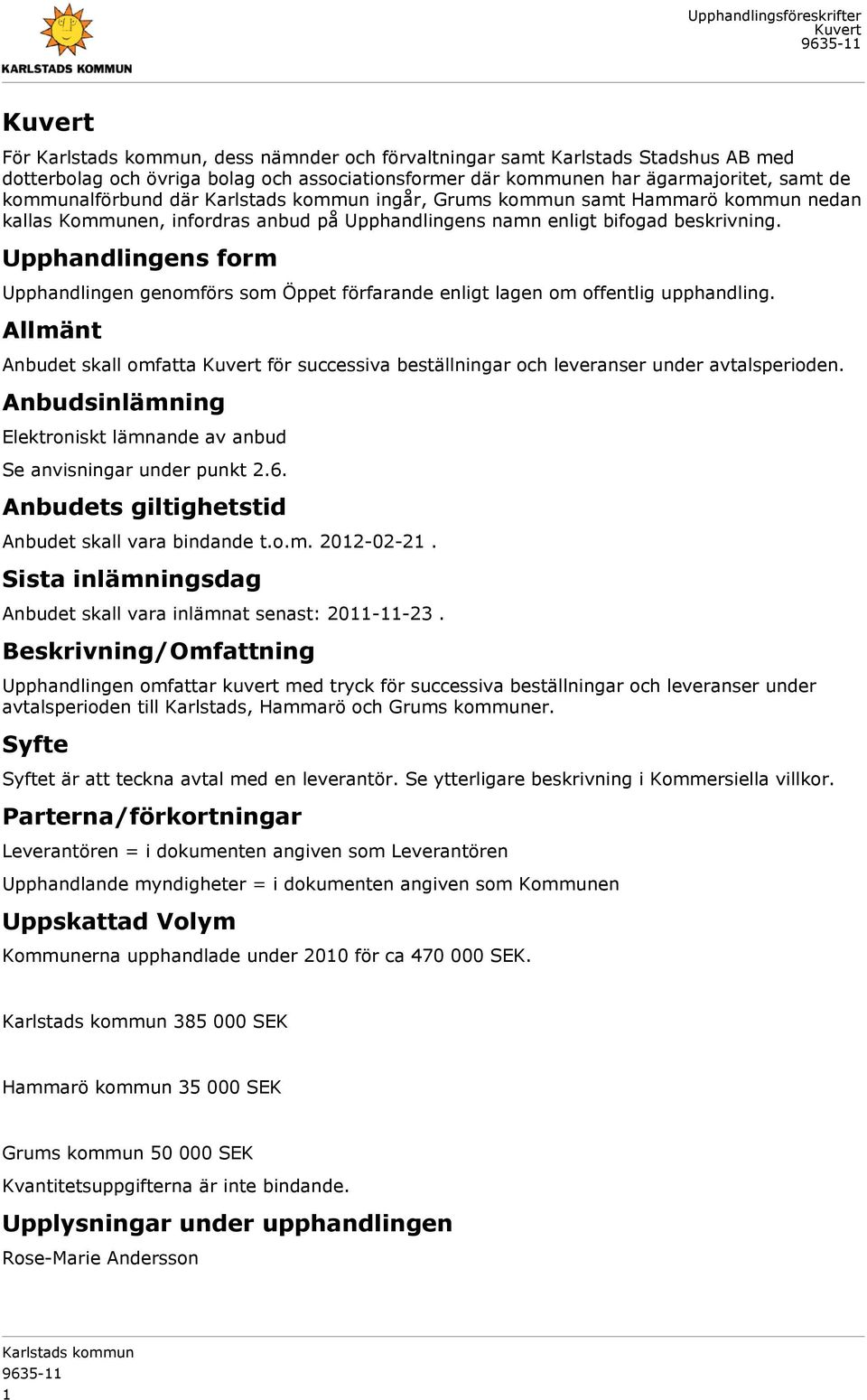 Upphandlingens form Upphandlingen genomförs som Öppet förfarande enligt lagen om offentlig upphandling. Allmänt Anbudet skall omfatta för successiva beställningar och leveranser under avtalsperioden.
