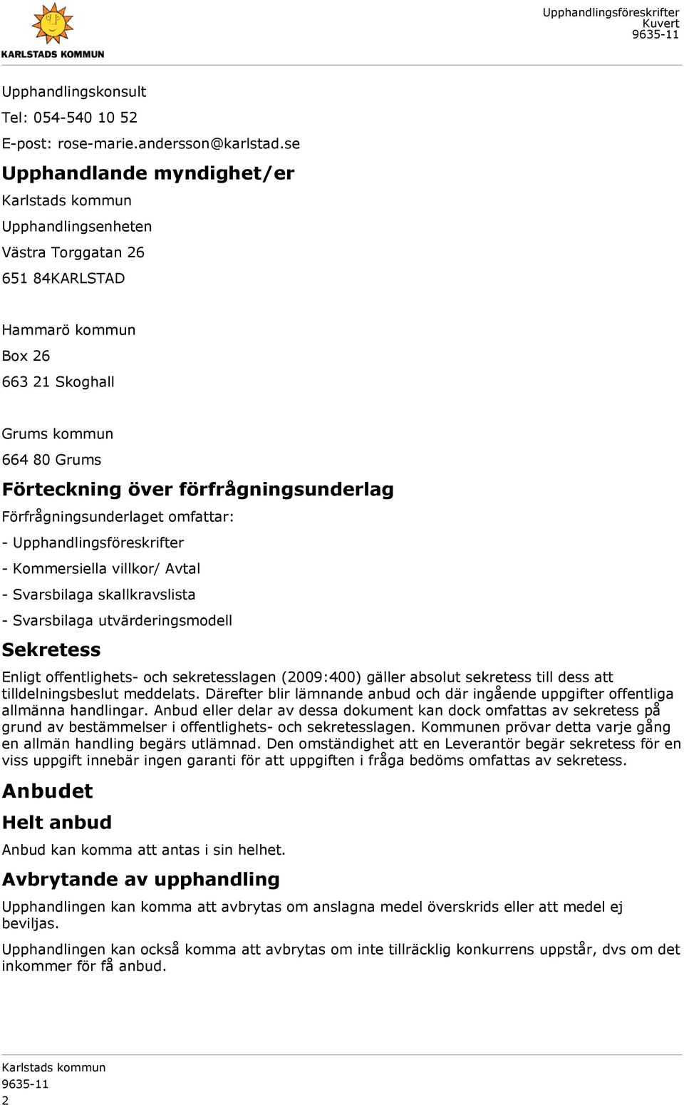 Förfrågningsunderlaget omfattar: - Upphandlingsföreskrifter - Kommersiella villkor/ Avtal - Svarsbilaga skallkravslista - Svarsbilaga utvärderingsmodell Sekretess Enligt offentlighets- och