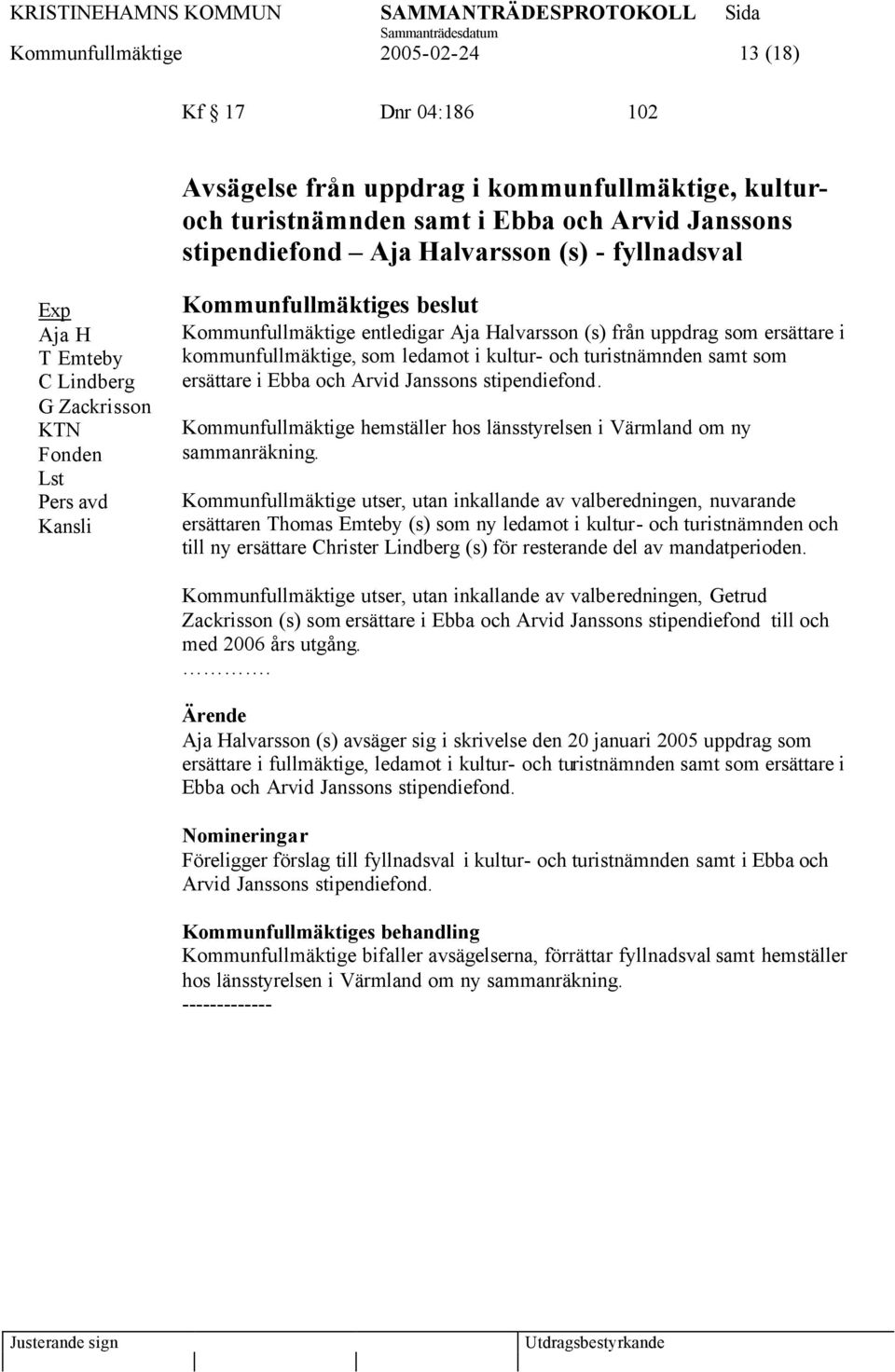 kommunfullmäktige, som ledamot i kultur- och turistnämnden samt som ersättare i Ebba och Arvid Janssons stipendiefond. Kommunfullmäktige hemställer hos länsstyrelsen i Värmland om ny sammanräkning.