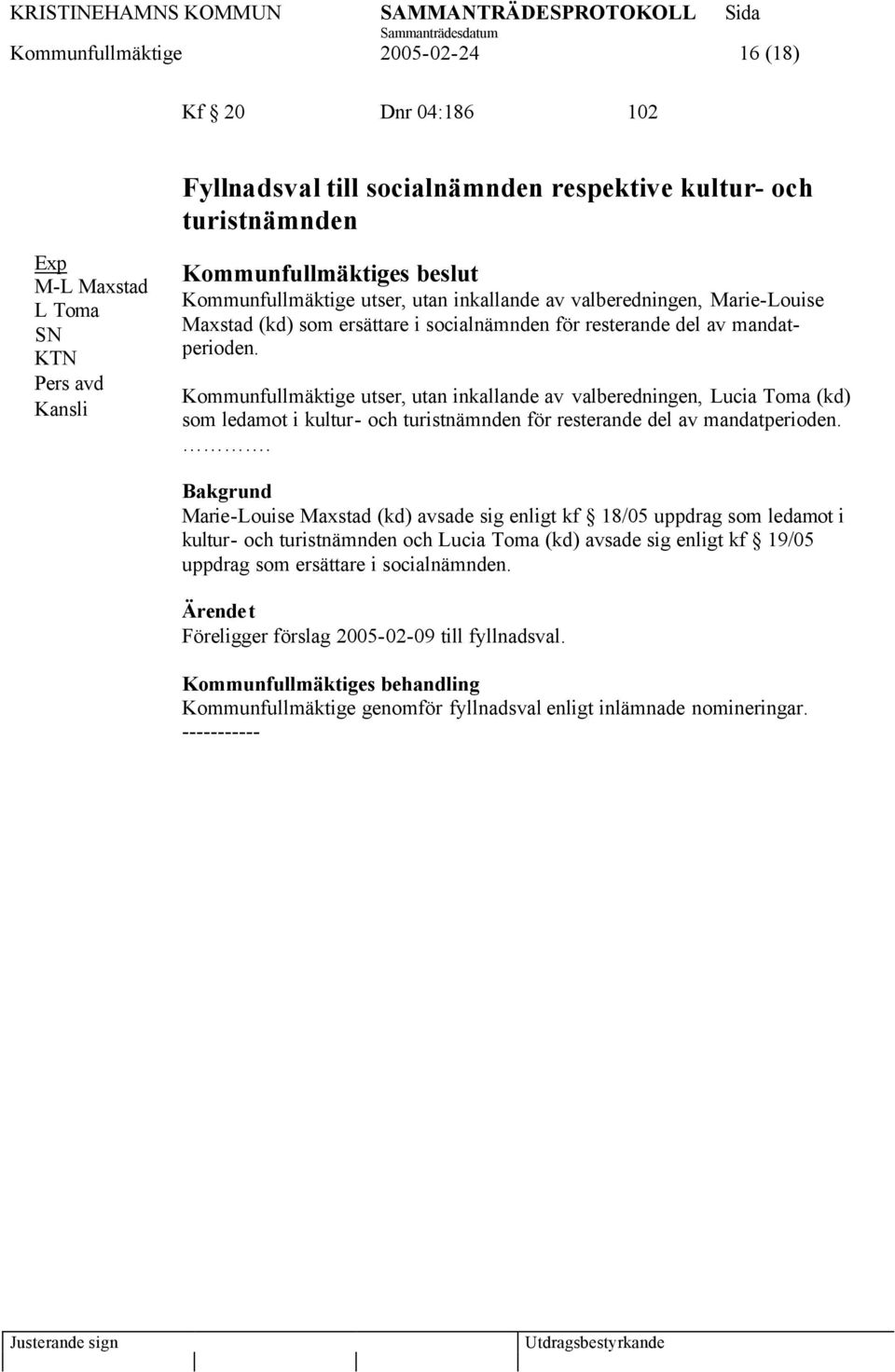 Kommunfullmäktige utser, utan inkallande av valberedningen, Lucia Toma (kd) som ledamot i kultur- och turistnämnden för resterande del av mandatperioden.