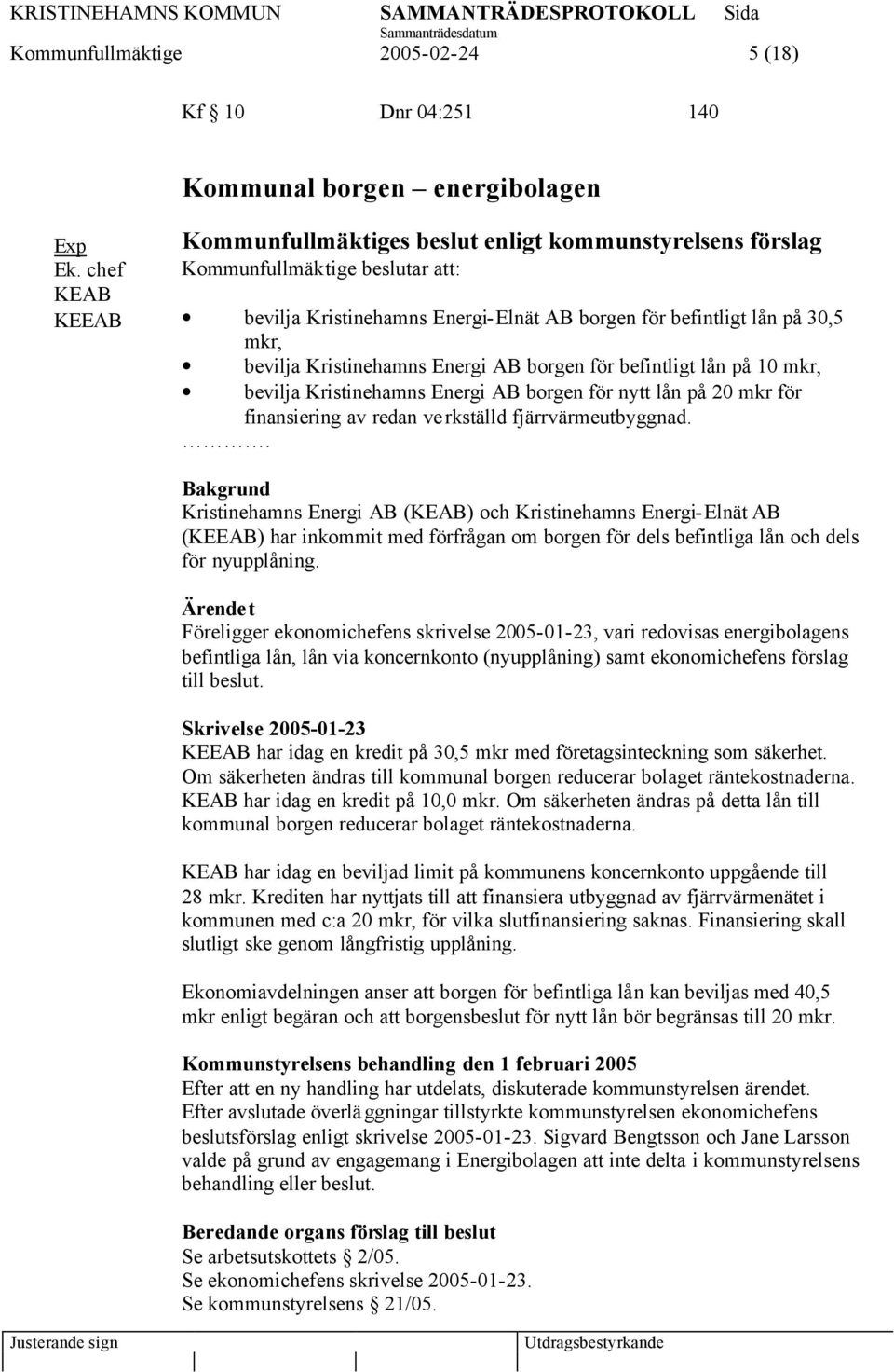 Kristinehamns Energi AB borgen för befintligt lån på 10 mkr, bevilja Kristinehamns Energi AB borgen för nytt lån på 20 mkr för finansiering av redan verkställd fjärrvärmeutbyggnad.