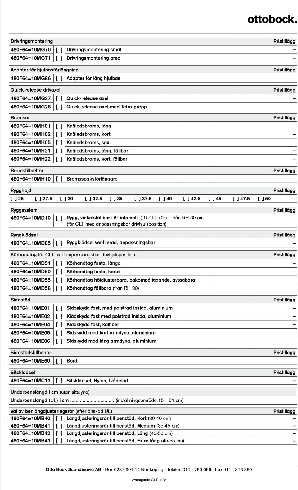 Knäledsbroms, sax 480F64=10MH21 [ ] Knäledsbroms, lång, fällbar 480F64=10MH22 [ ] Knäledsbroms, kort, fällbar Bromstillbehör 480F64=10MH10 [ ] Bromsspaksförlängare Rygghöjd [ ] 25 [ ] 27.