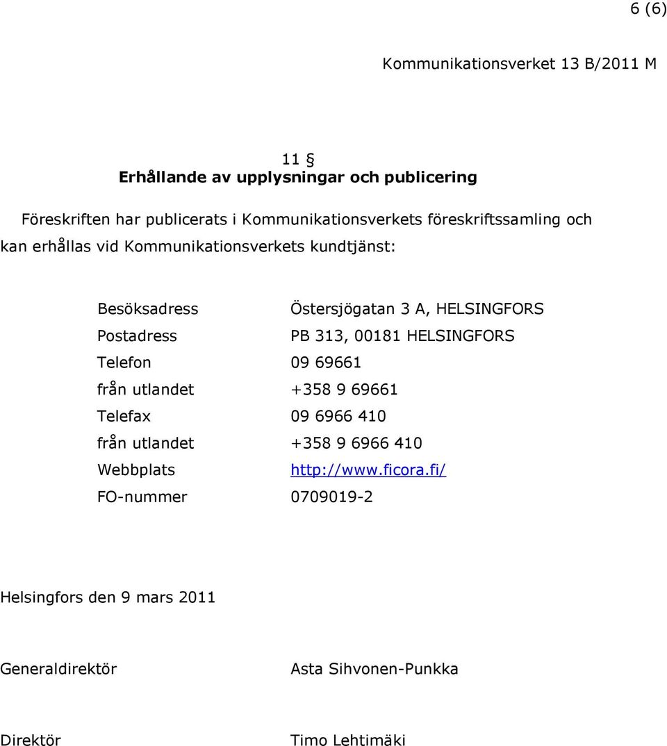 HELSINGFORS Telefon 09 69661 från utlandet +358 9 69661 Telefax 09 6966 410 från utlandet +358 9 6966 410 Webbplats