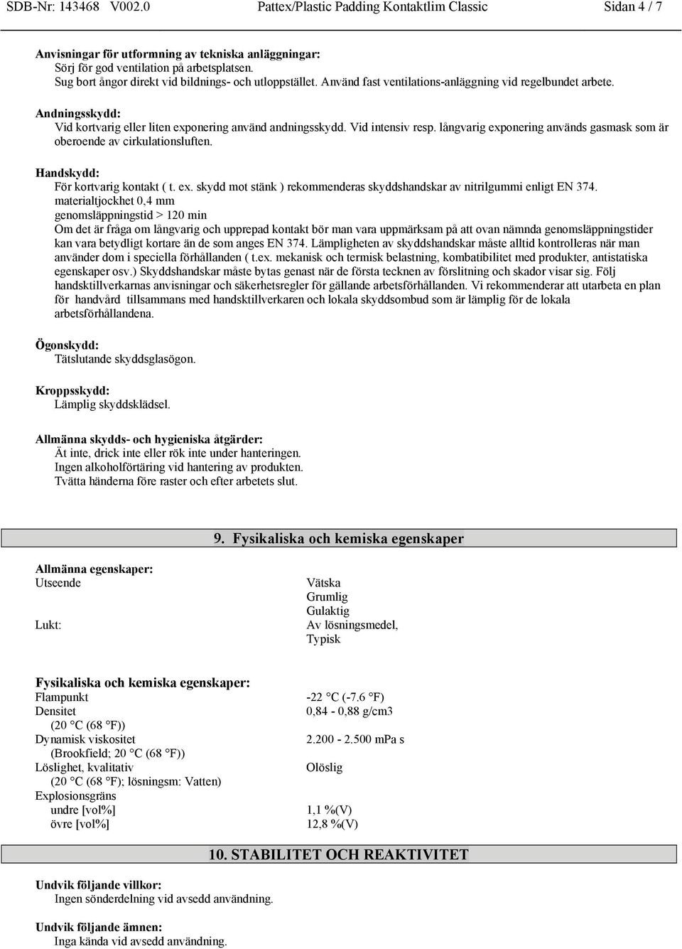 Vid intensiv resp. långvarig exponering används gasmask som är oberoende av cirkulationsluften. Handskydd: För kortvarig kontakt ( t. ex. skydd mot stänk ) rekommenderas skyddshandskar av nitrilgummi enligt EN 374.