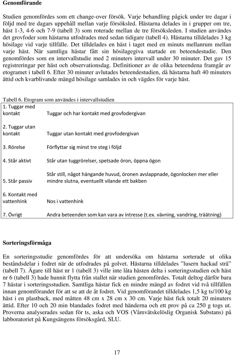 Hästarna tilldelades 3 kg hösilage vid varje tillfälle. Det tilldelades en häst i taget med en minuts mellanrum mellan varje häst. När samtliga hästar fått sin hösilagegiva startade en beteendestudie.