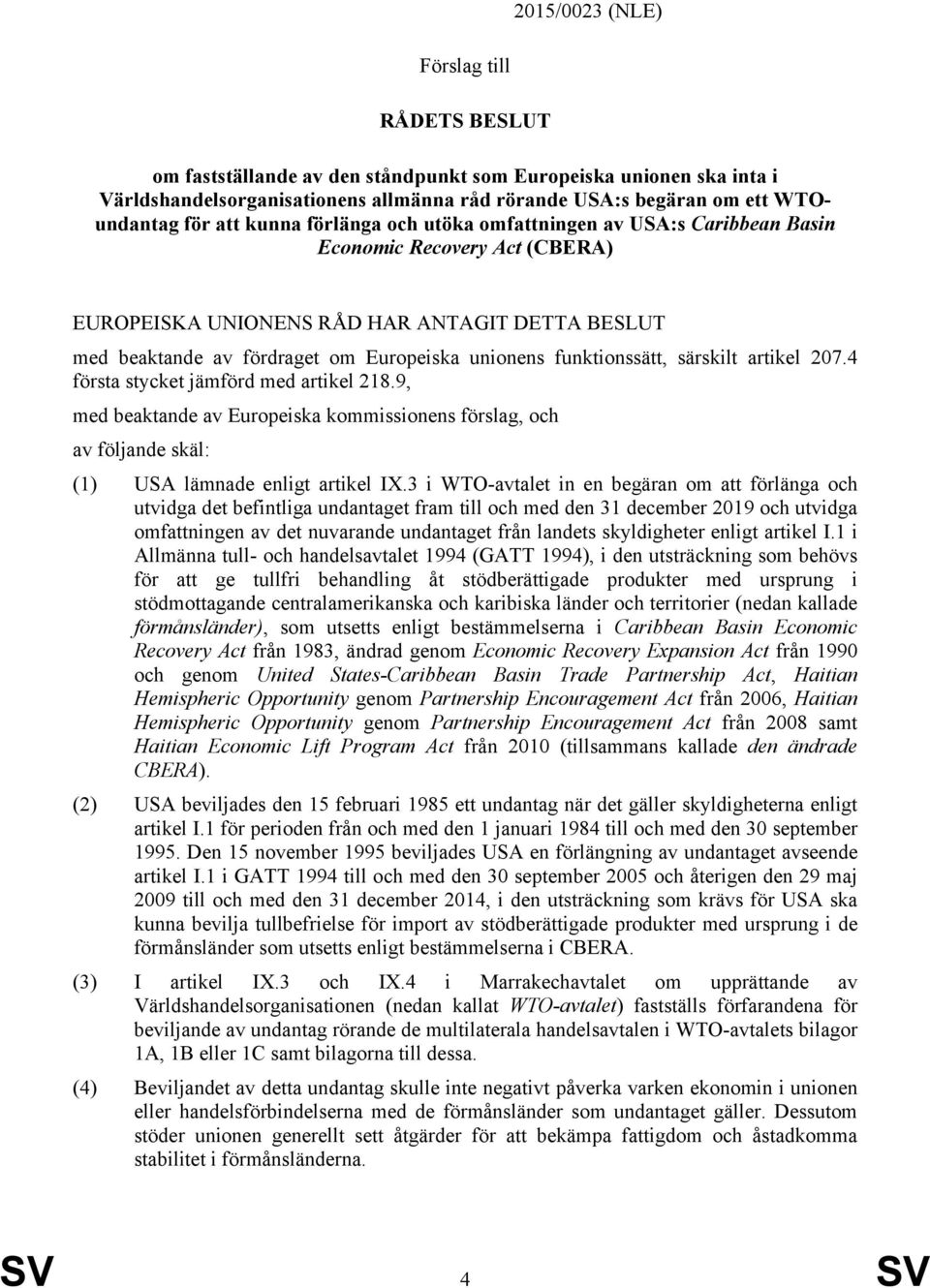 funktionssätt, särskilt artikel 207.4 första stycket jämförd med artikel 218.9, med beaktande av Europeiska kommissionens förslag, och av följande skäl: (1) USA lämnade enligt artikel IX.