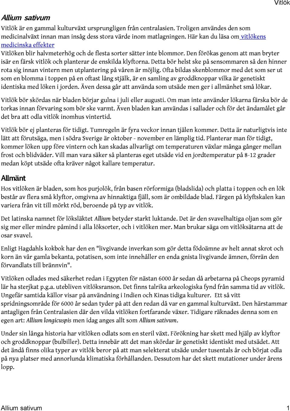 Den förökas genom att man bryter isär en färsk vitlök och planterar de enskilda klyftorna. Detta bör helst ske på sensommaren så den hinner rota sig innan vintern men utplantering på våren är möjlig.