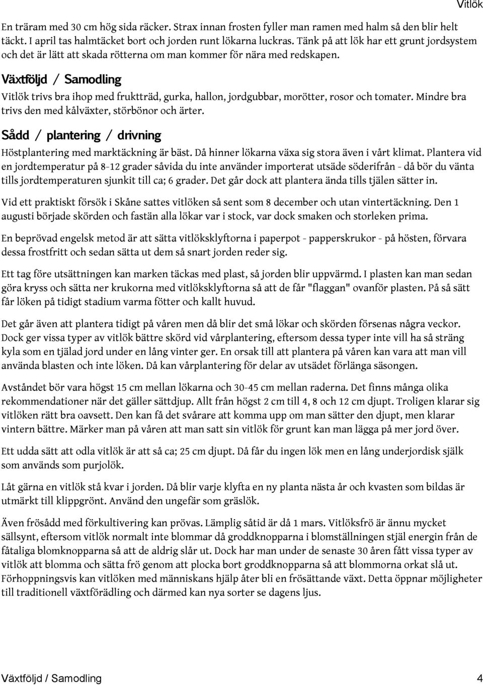 Växtföljd / Samodling trivs bra ihop med fruktträd, gurka, hallon, jordgubbar, morötter, rosor och tomater. Mindre bra trivs den med kålväxter, störbönor och ärter.