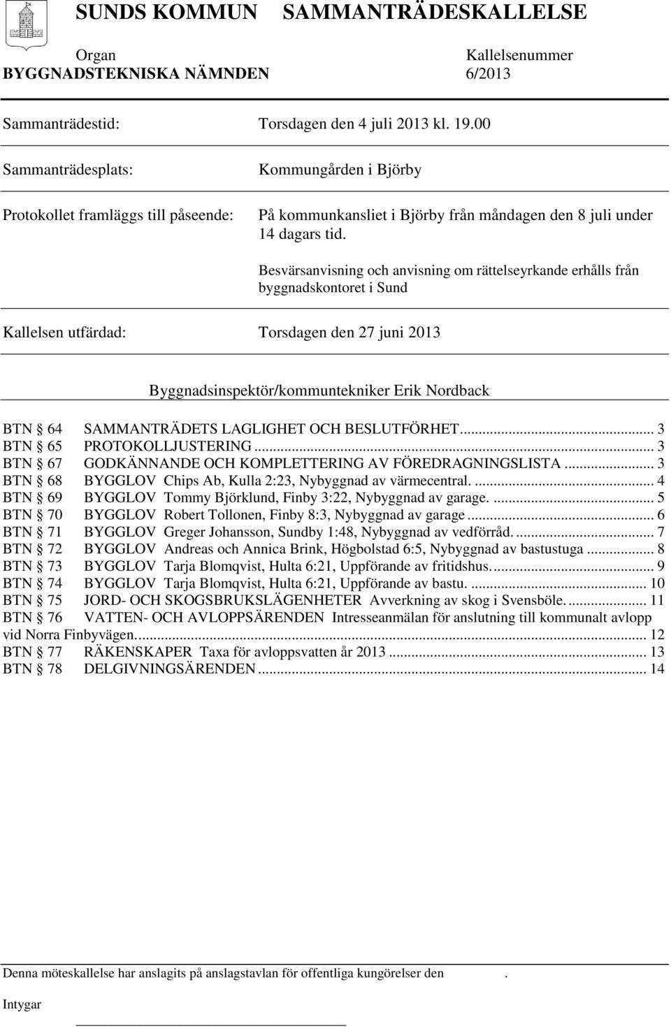 Besvärsanvisning och anvisning om rättelseyrkande erhålls från byggnadskontoret i Sund Kallelsen utfärdad: Torsdagen den 27 juni 2013 Byggnadsinspektör/kommuntekniker Erik Nordback BTN 64