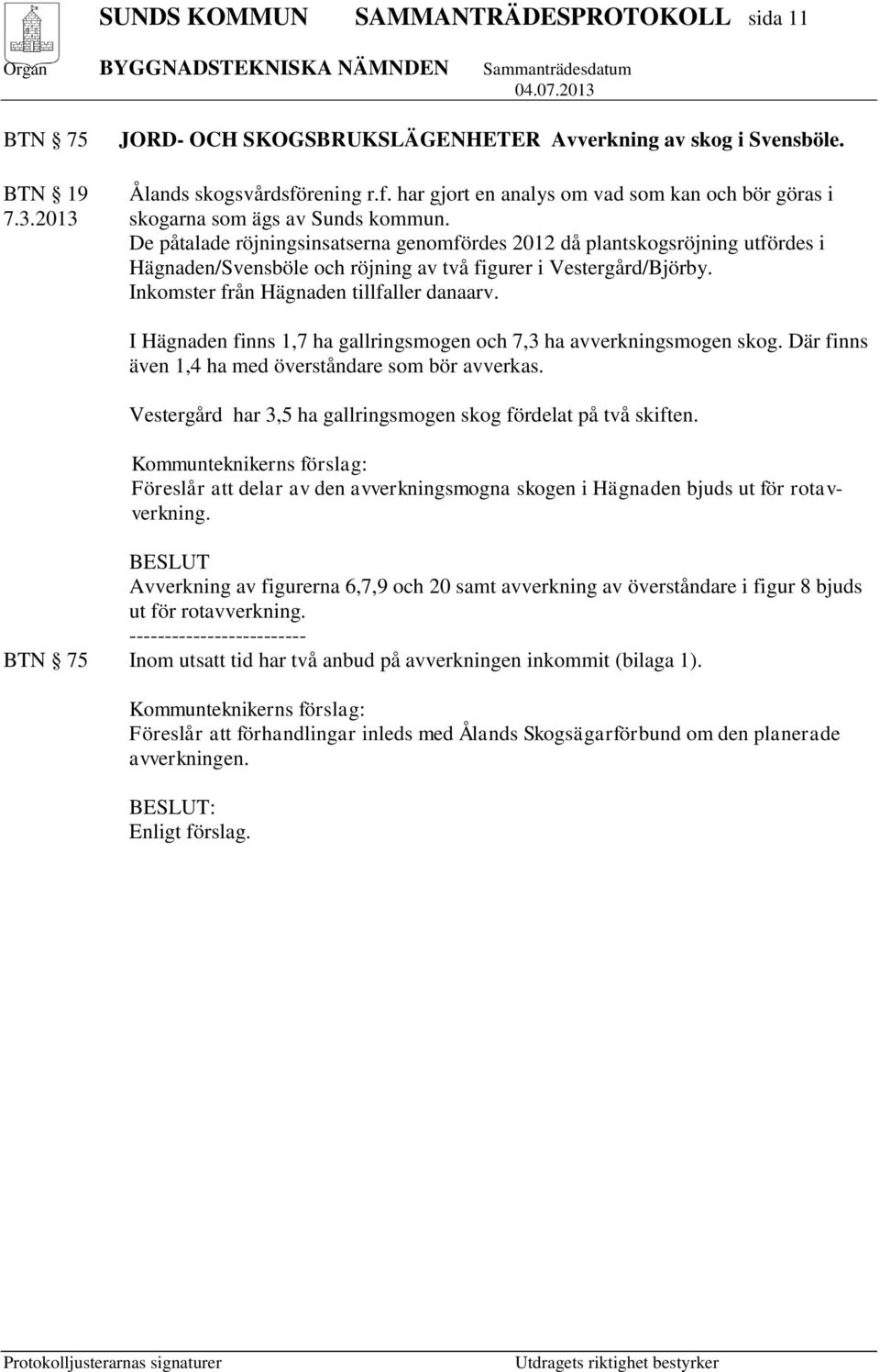 Inkomster från Hägnaden tillfaller danaarv. I Hägnaden finns 1,7 ha gallringsmogen och 7,3 ha avverkningsmogen skog. Där finns även 1,4 ha med överståndare som bör avverkas.