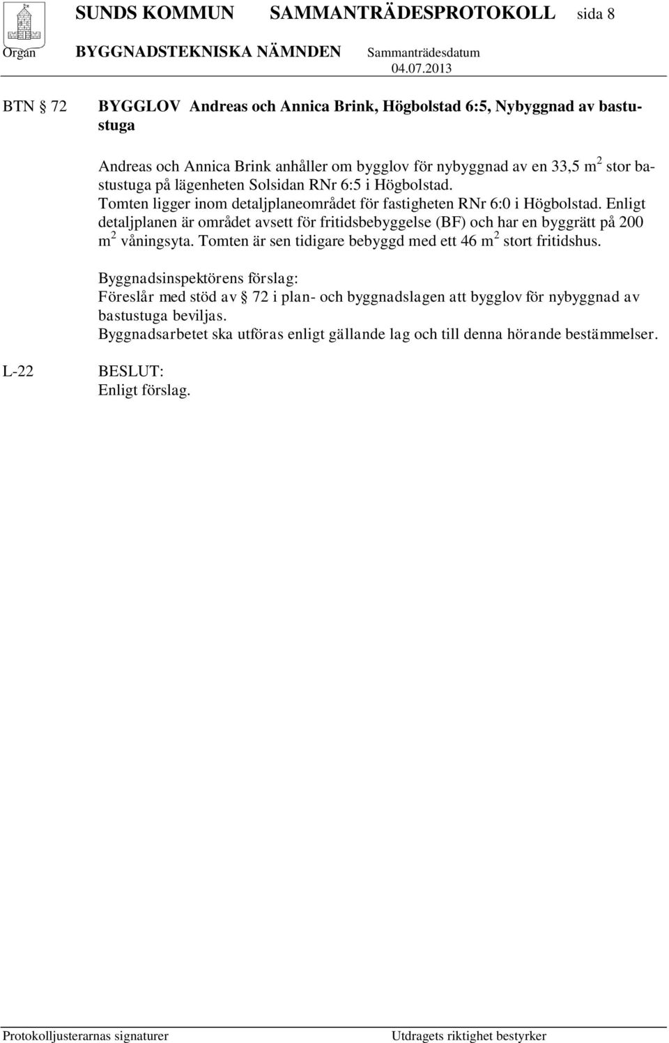 Enligt detaljplanen är området avsett för fritidsbebyggelse (BF) och har en byggrätt på 200 m 2 våningsyta. Tomten är sen tidigare bebyggd med ett 46 m 2 stort fritidshus.