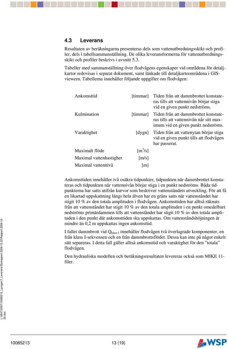 Tabeller med sammanställning över flodvågens egenskaper vid områdena för detaljkartor redovisas i separat dokument, samt länkade till detaljkarteområdena i GISviewern.