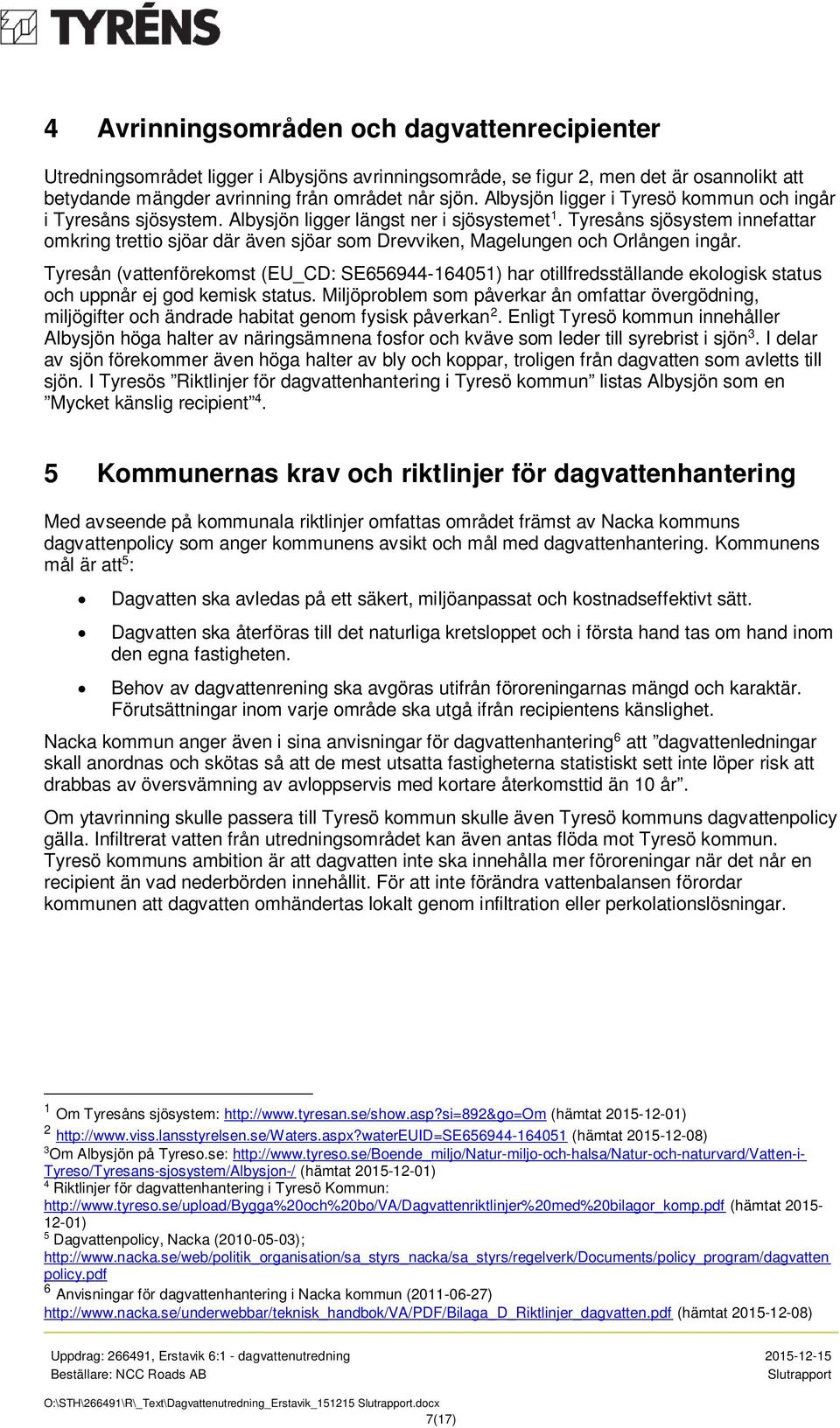 Tyresåns sjösystem innefattar omkring trettio sjöar där även sjöar som Drevviken, Magelungen och Orlången ingår.