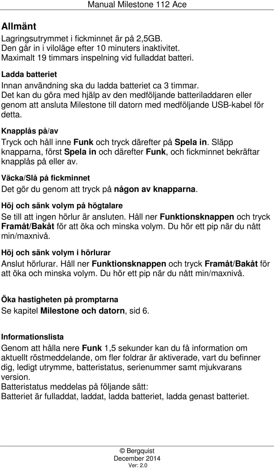 Det kan du göra med hjälp av den medföljande batteriladdaren eller genom att ansluta Milestone till datorn med medföljande USB-kabel för detta.