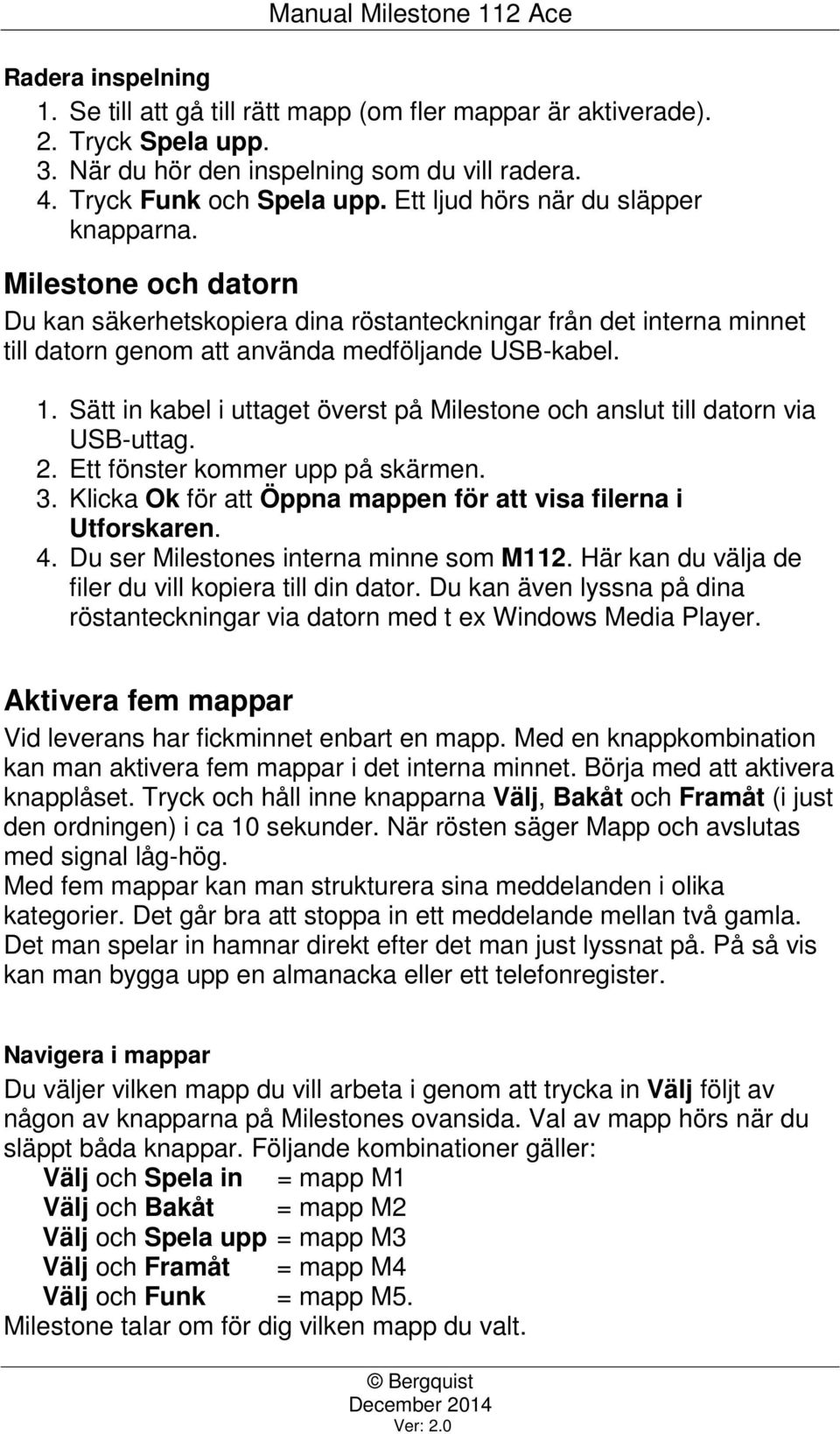 Sätt in kabel i uttaget överst på Milestone och anslut till datorn via USB-uttag. 2. Ett fönster kommer upp på skärmen. 3. Klicka Ok för att Öppna mappen för att visa filerna i Utforskaren. 4.