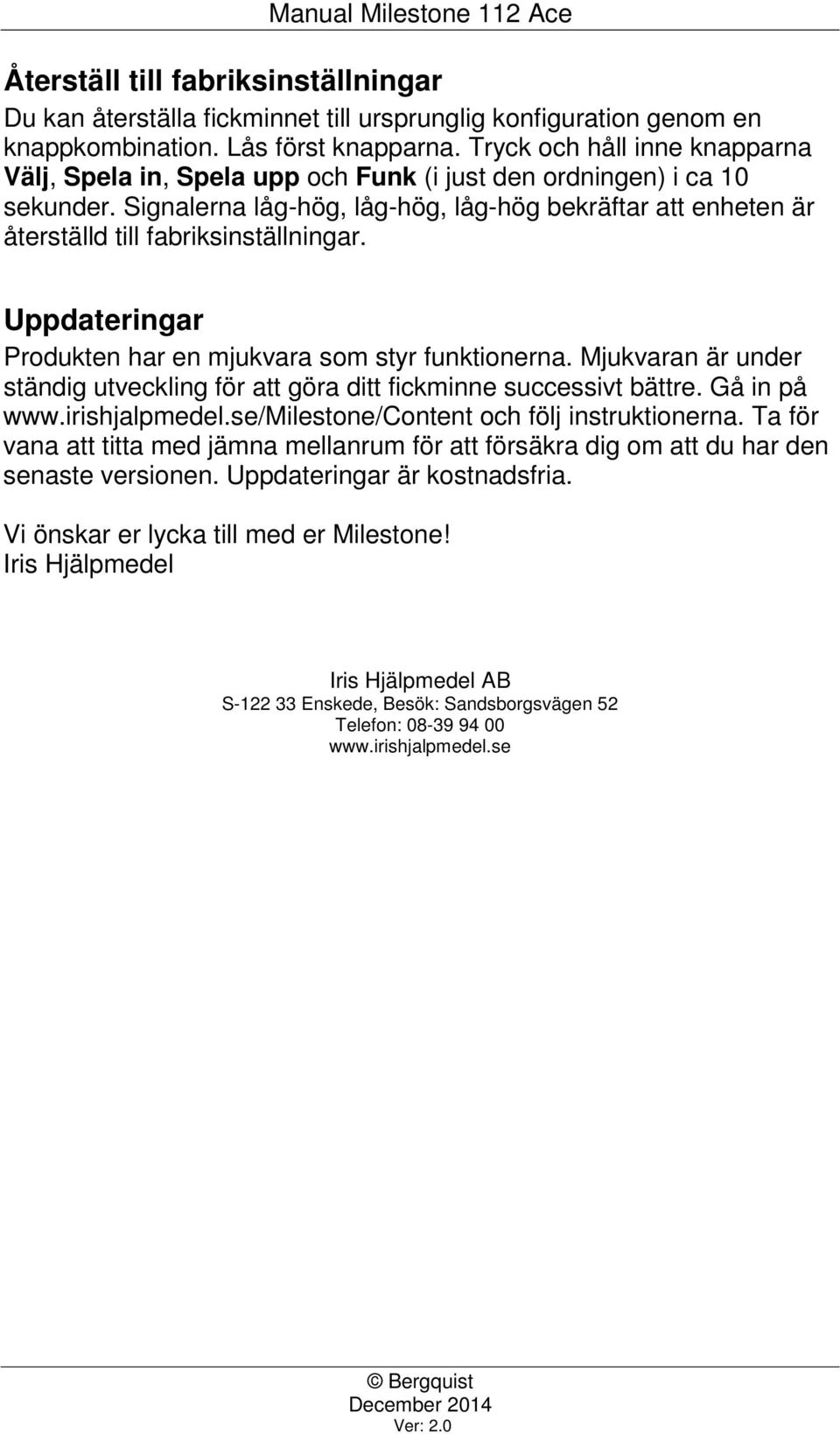 Signalerna låg-hög, låg-hög, låg-hög bekräftar att enheten är återställd till fabriksinställningar. Uppdateringar Produkten har en mjukvara som styr funktionerna.