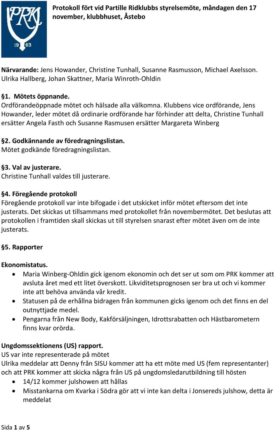 Klubbens vice ordförande, Jens Howander, leder mötet då ordinarie ordförande har förhinder att delta, Christine Tunhall ersätter Angela Fasth och Susanne Rasmusen ersätter Margareta Winberg 2.