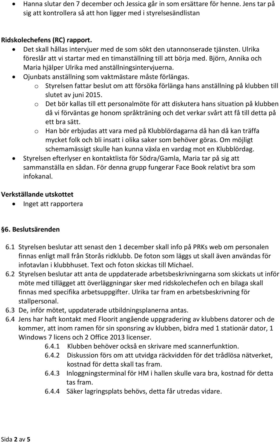 Björn, Annika och Maria hjälper Ulrika med anställningsintervjuerna. Ojunbats anställning som vaktmästare måste förlängas.