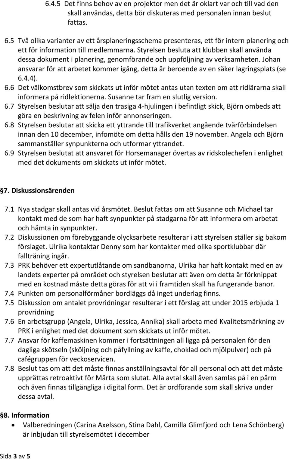 Styrelsen besluta att klubben skall använda dessa dokument i planering, genomförande och uppföljning av verksamheten.