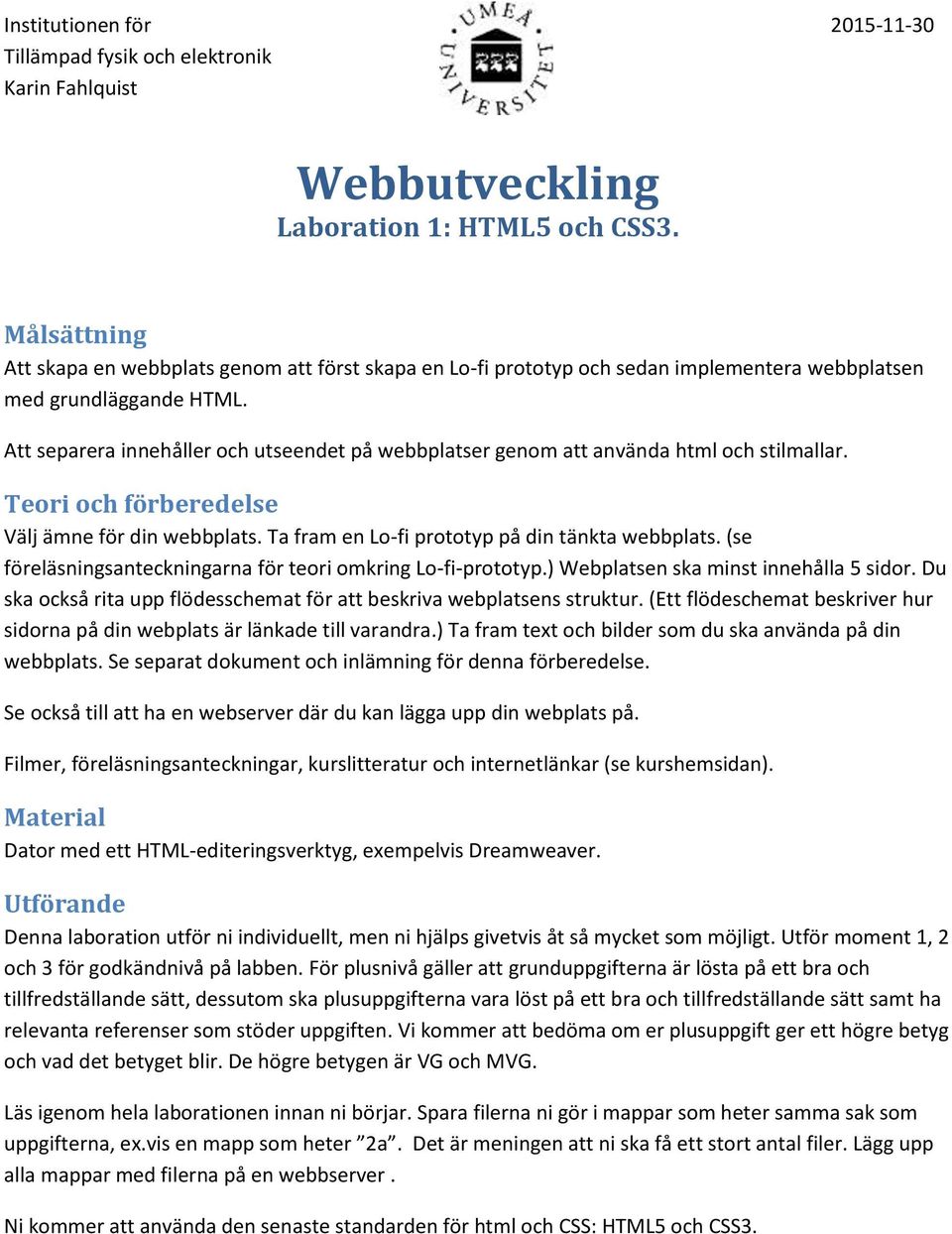 Att separera innehåller och utseendet på webbplatser genom att använda html och stilmallar. Teori och förberedelse Välj ämne för din webbplats. Ta fram en Lo-fi prototyp på din tänkta webbplats.