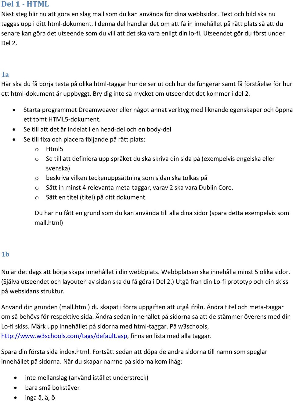 1a Här ska du få börja testa på olika html-taggar hur de ser ut och hur de fungerar samt få förståelse för hur ett html-dokument är uppbyggt. Bry dig inte så mycket om utseendet det kommer i del 2.