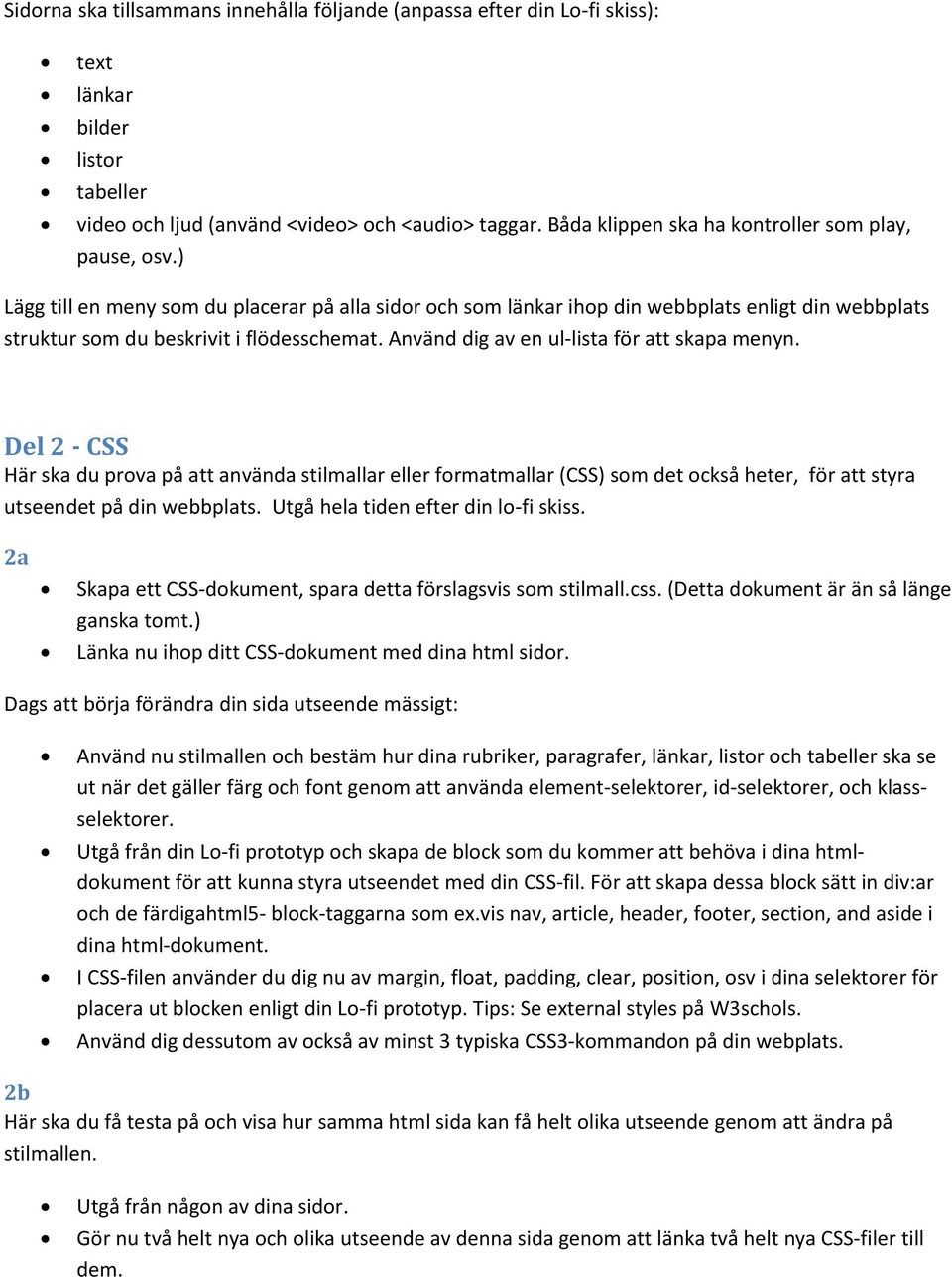 Använd dig av en ul-lista för att skapa menyn. Del 2 - CSS Här ska du prova på att använda stilmallar eller formatmallar (CSS) som det också heter, för att styra utseendet på din webbplats.