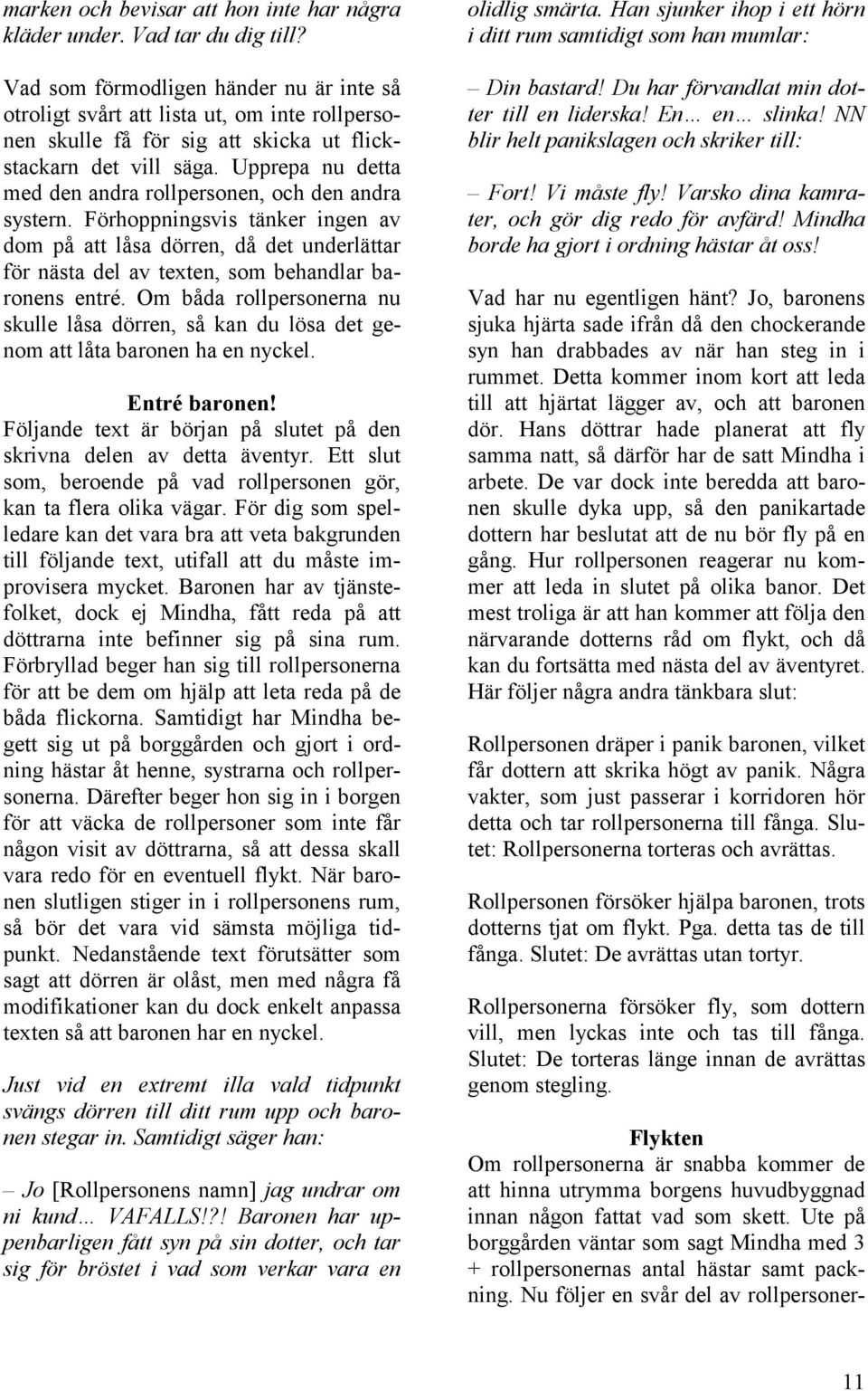 Upprepa nu detta med den andra rollpersonen, och den andra systern. Förhoppningsvis tänker ingen av dom på att låsa dörren, då det underlättar för nästa del av texten, som behandlar baronens entré.