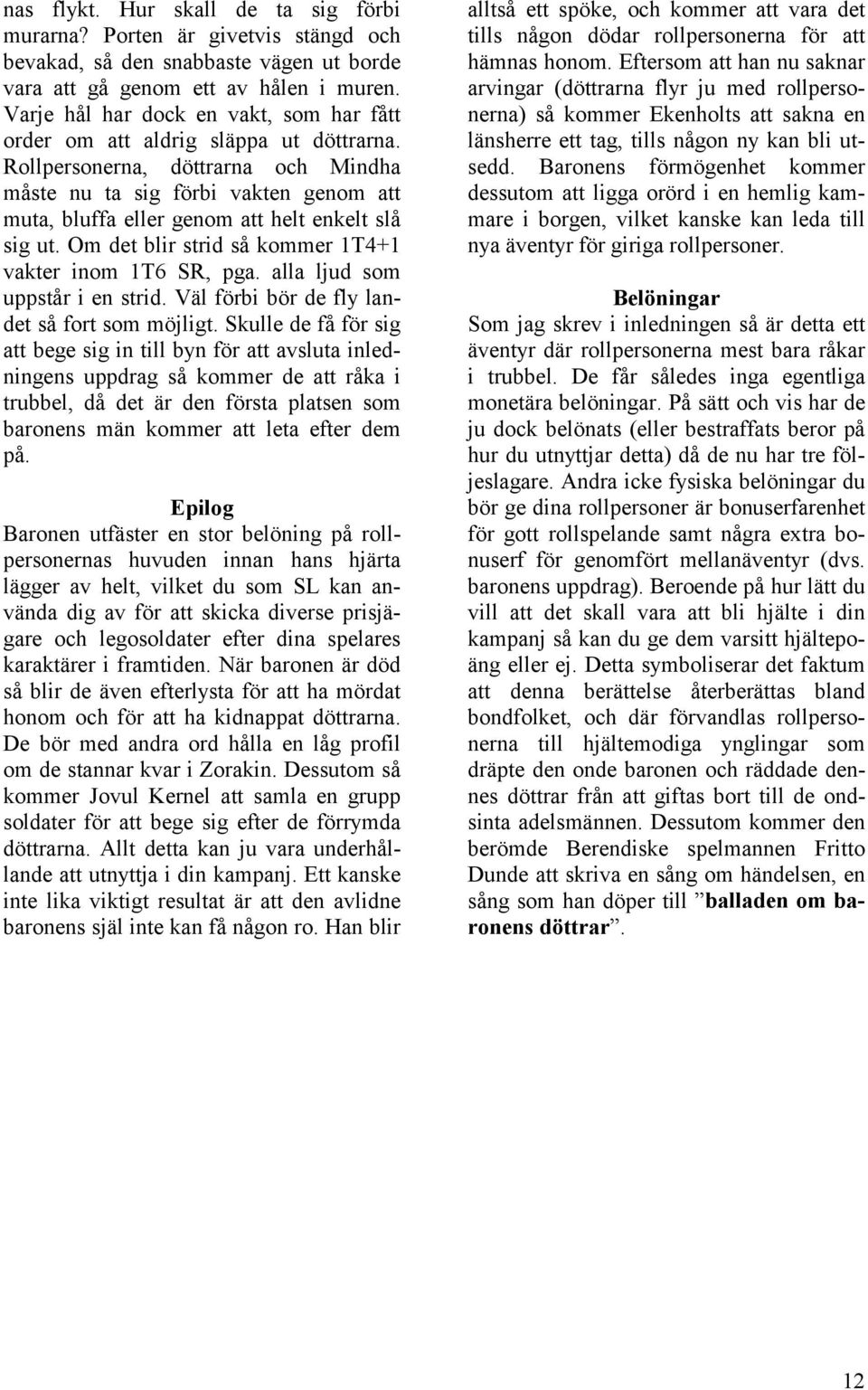 Rollpersonerna, döttrarna och Mindha måste nu ta sig förbi vakten genom att muta, bluffa eller genom att helt enkelt slå sig ut. Om det blir strid så kommer 1T4+1 vakter inom 1T6 SR, pga.