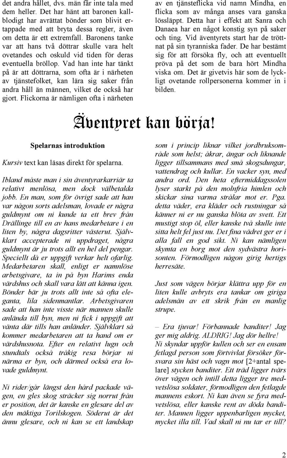 Vad han inte har tänkt på är att döttrarna, som ofta är i närheten av tjänstefolket, kan lära sig saker från andra håll än männen, vilket de också har gjort.