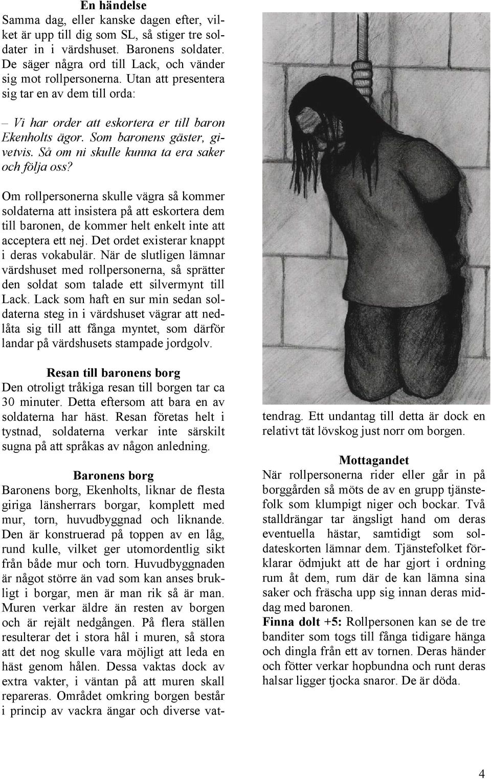 Som baronens gäster, givetvis. Så om ni skulle kunna ta era saker och följa oss?