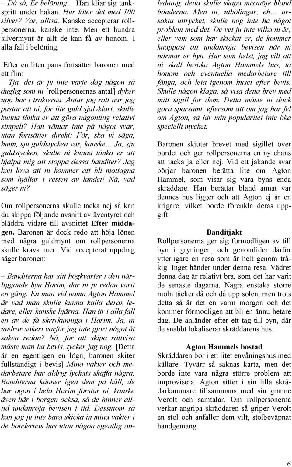 Antar jag rätt när jag påstår att ni, för lite guld självklart, skulle kunna tänka er att göra någonting relativt simpelt?