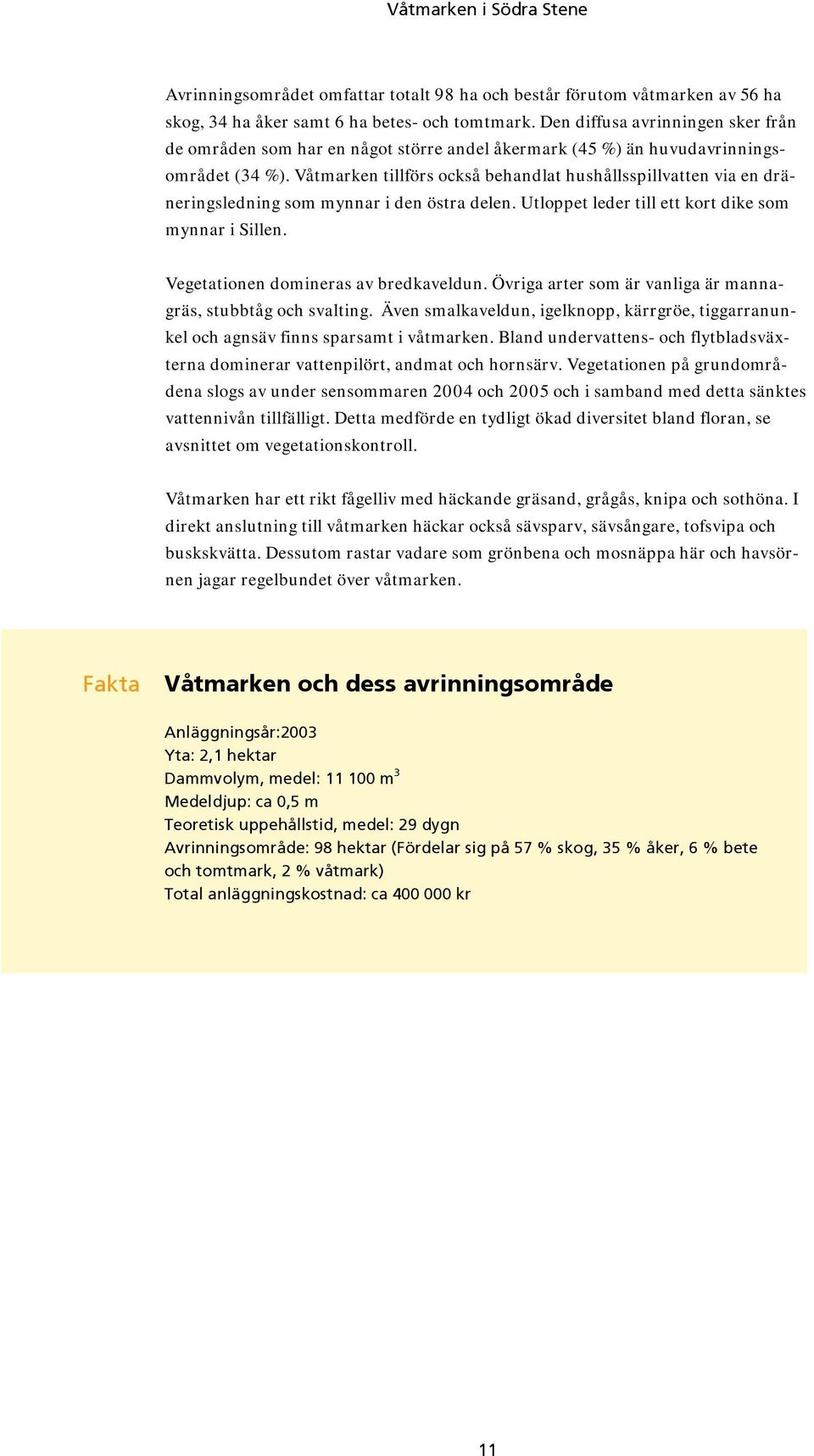 Våtmarken tillförs också behandlat hushållsspillvatten via en dräneringsledning som mynnar i den östra delen. Utloppet leder till ett kort dike som mynnar i Sillen.
